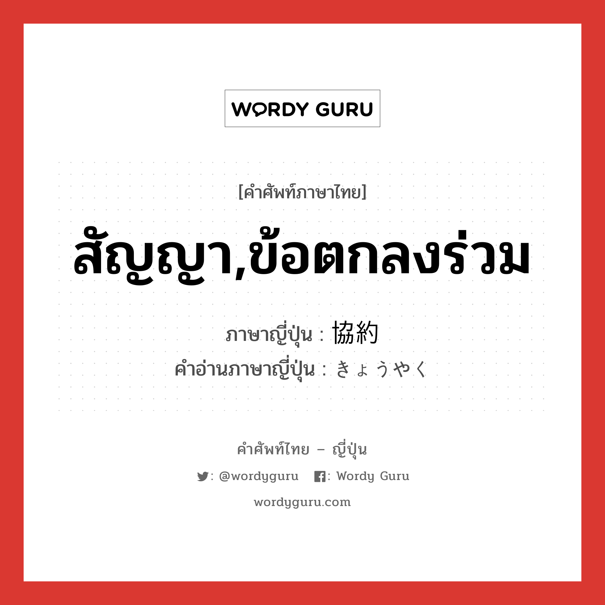 สัญญา,ข้อตกลงร่วม ภาษาญี่ปุ่นคืออะไร, คำศัพท์ภาษาไทย - ญี่ปุ่น สัญญา,ข้อตกลงร่วม ภาษาญี่ปุ่น 協約 คำอ่านภาษาญี่ปุ่น きょうやく หมวด n หมวด n