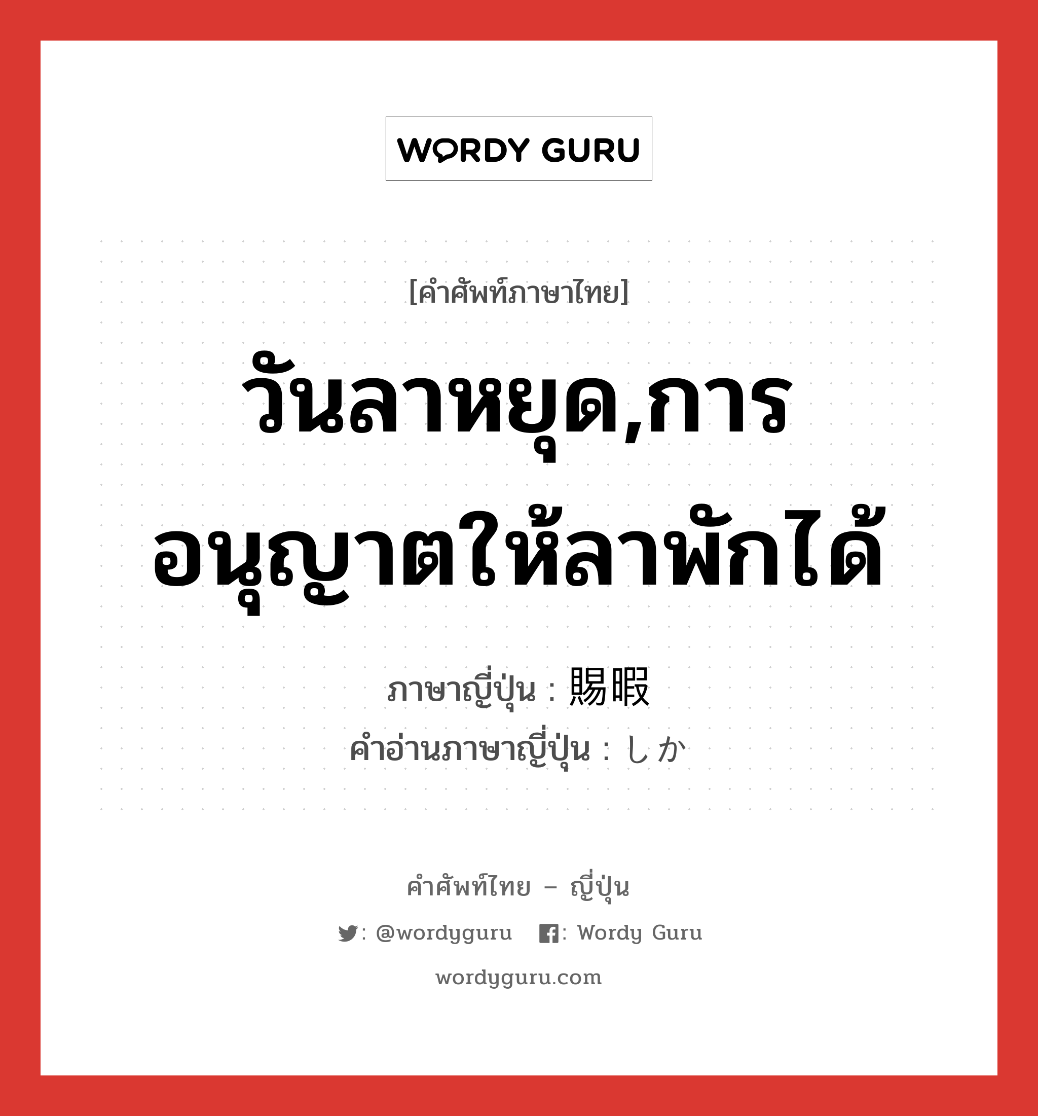 วันลาหยุด,การอนุญาตให้ลาพักได้ ภาษาญี่ปุ่นคืออะไร, คำศัพท์ภาษาไทย - ญี่ปุ่น วันลาหยุด,การอนุญาตให้ลาพักได้ ภาษาญี่ปุ่น 賜暇 คำอ่านภาษาญี่ปุ่น しか หมวด n หมวด n