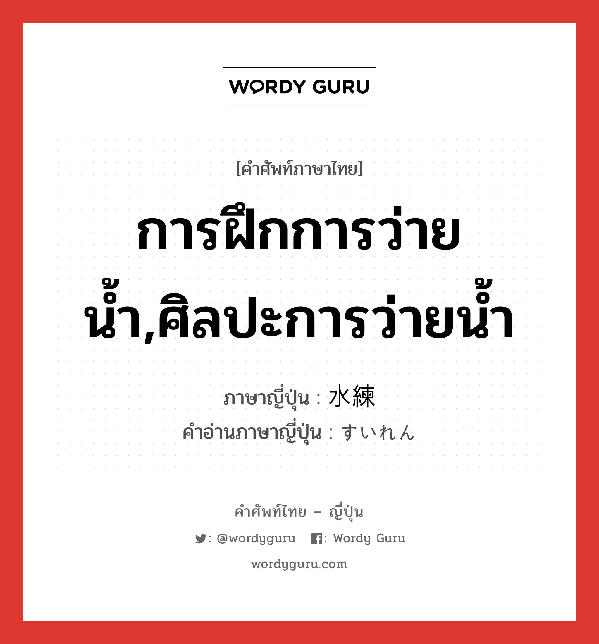 การฝึกการว่ายน้ำ,ศิลปะการว่ายน้ำ ภาษาญี่ปุ่นคืออะไร, คำศัพท์ภาษาไทย - ญี่ปุ่น การฝึกการว่ายน้ำ,ศิลปะการว่ายน้ำ ภาษาญี่ปุ่น 水練 คำอ่านภาษาญี่ปุ่น すいれん หมวด n หมวด n