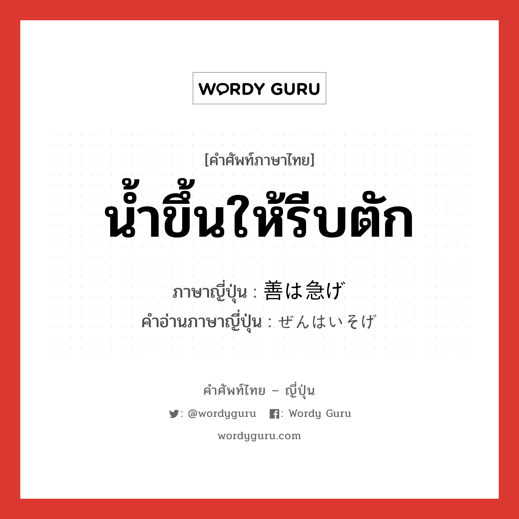 น้ำขึ้นให้รีบตัก ภาษาญี่ปุ่นคืออะไร, คำศัพท์ภาษาไทย - ญี่ปุ่น น้ำขึ้นให้รีบตัก ภาษาญี่ปุ่น 善は急げ คำอ่านภาษาญี่ปุ่น ぜんはいそげ หมวด exp หมวด exp