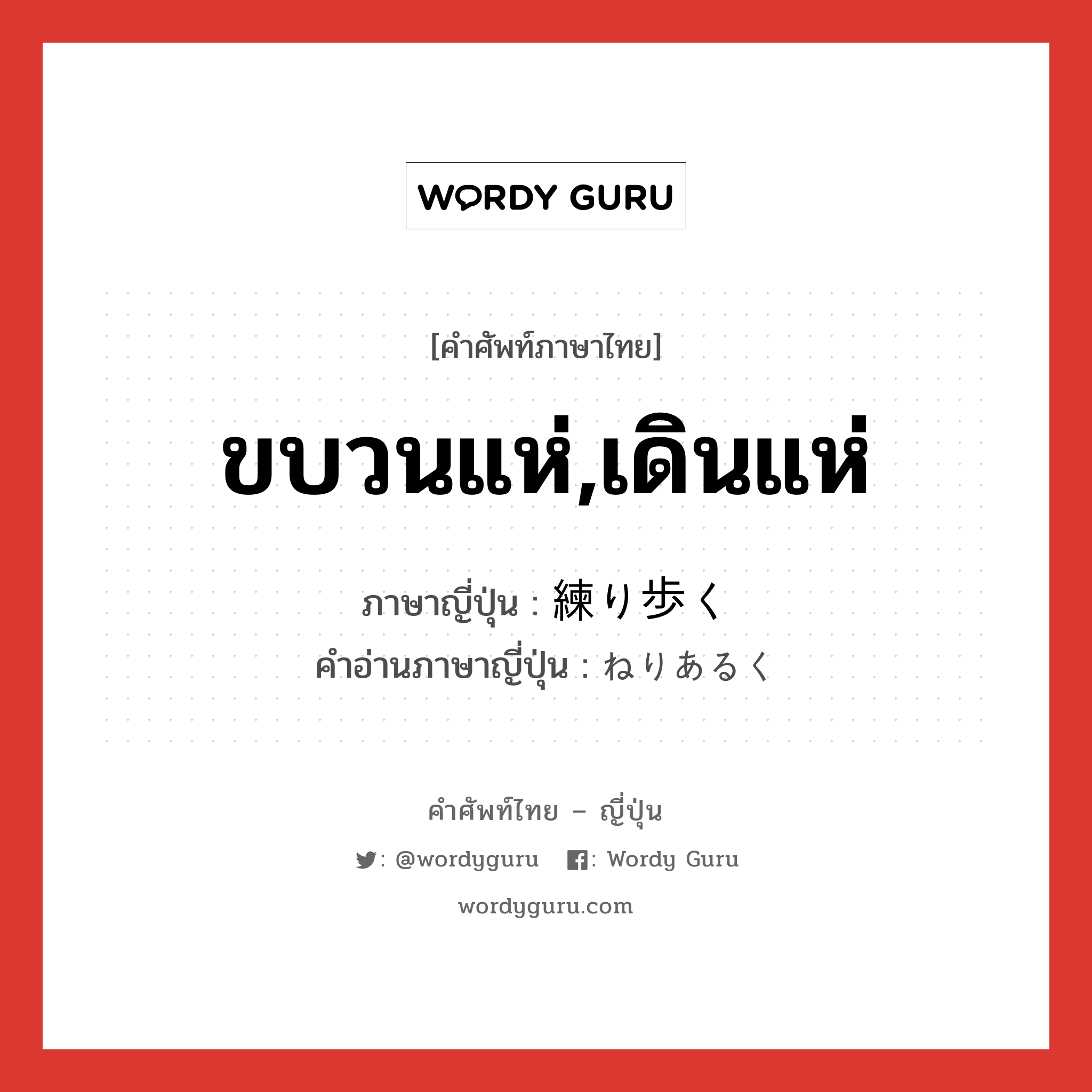 ขบวนแห่,เดินแห่ ภาษาญี่ปุ่นคืออะไร, คำศัพท์ภาษาไทย - ญี่ปุ่น ขบวนแห่,เดินแห่ ภาษาญี่ปุ่น 練り歩く คำอ่านภาษาญี่ปุ่น ねりあるく หมวด v5k หมวด v5k