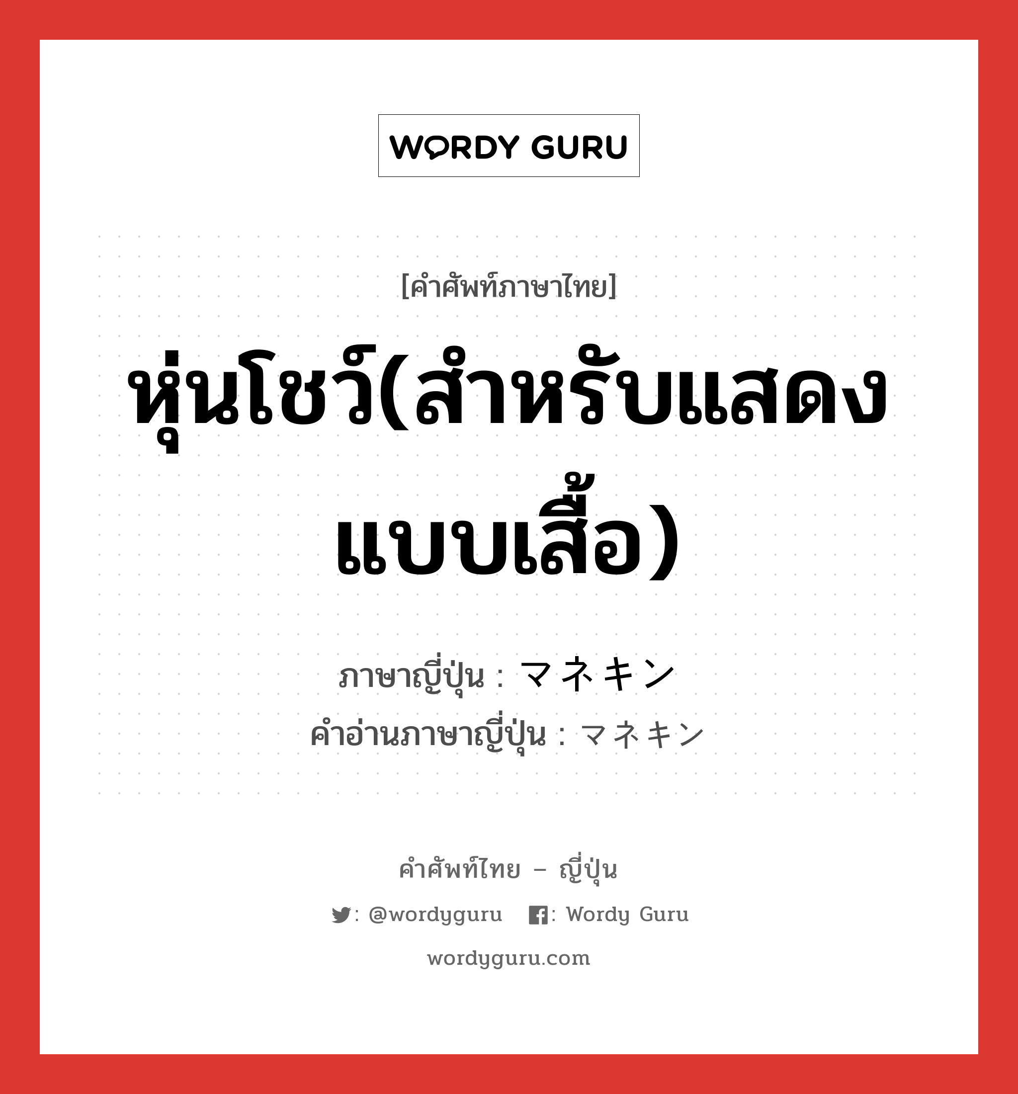 หุ่นโชว์(สำหรับแสดงแบบเสื้อ) ภาษาญี่ปุ่นคืออะไร, คำศัพท์ภาษาไทย - ญี่ปุ่น หุ่นโชว์(สำหรับแสดงแบบเสื้อ) ภาษาญี่ปุ่น マネキン คำอ่านภาษาญี่ปุ่น マネキン หมวด n หมวด n