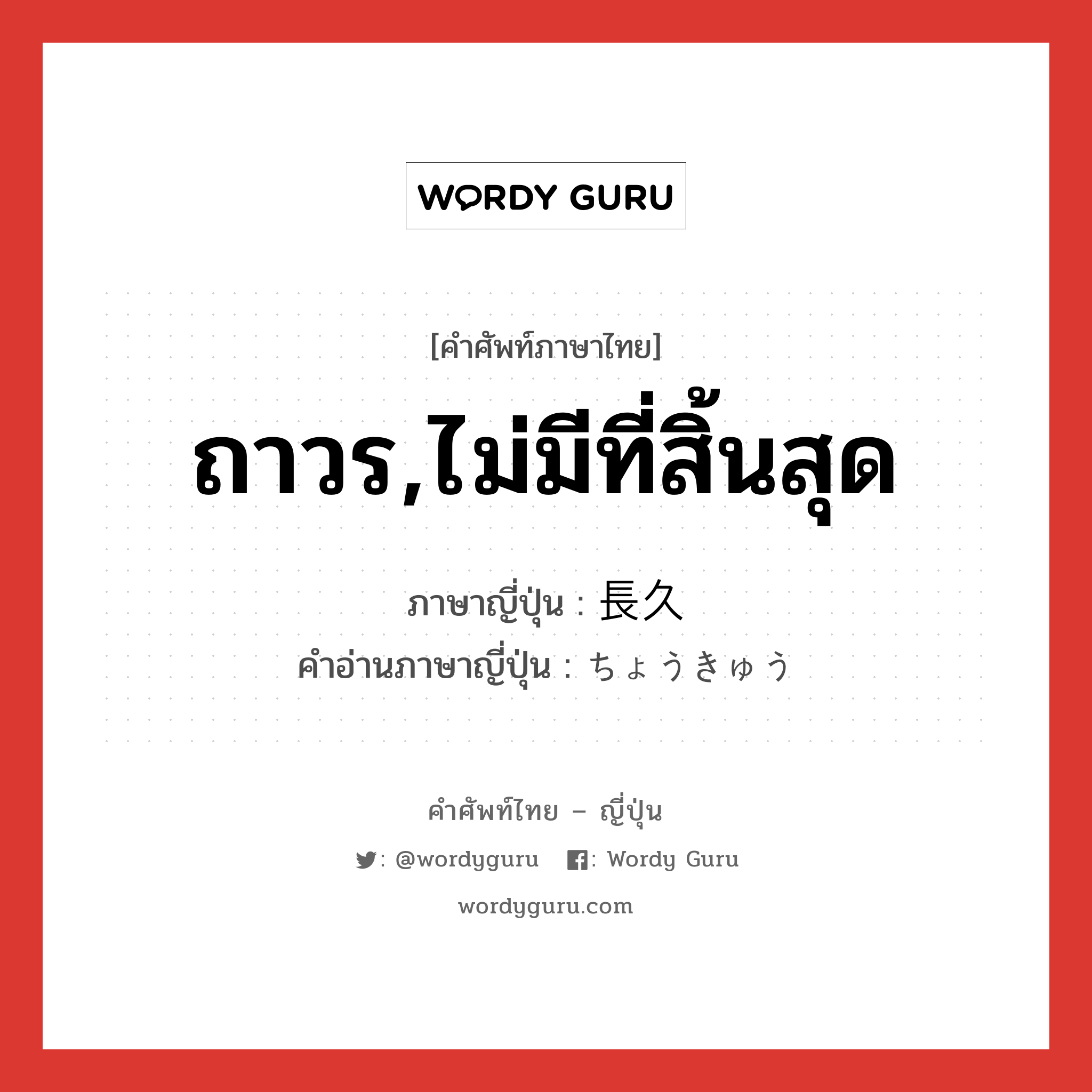 ถาวร,ไม่มีที่สิ้นสุด ภาษาญี่ปุ่นคืออะไร, คำศัพท์ภาษาไทย - ญี่ปุ่น ถาวร,ไม่มีที่สิ้นสุด ภาษาญี่ปุ่น 長久 คำอ่านภาษาญี่ปุ่น ちょうきゅう หมวด n หมวด n