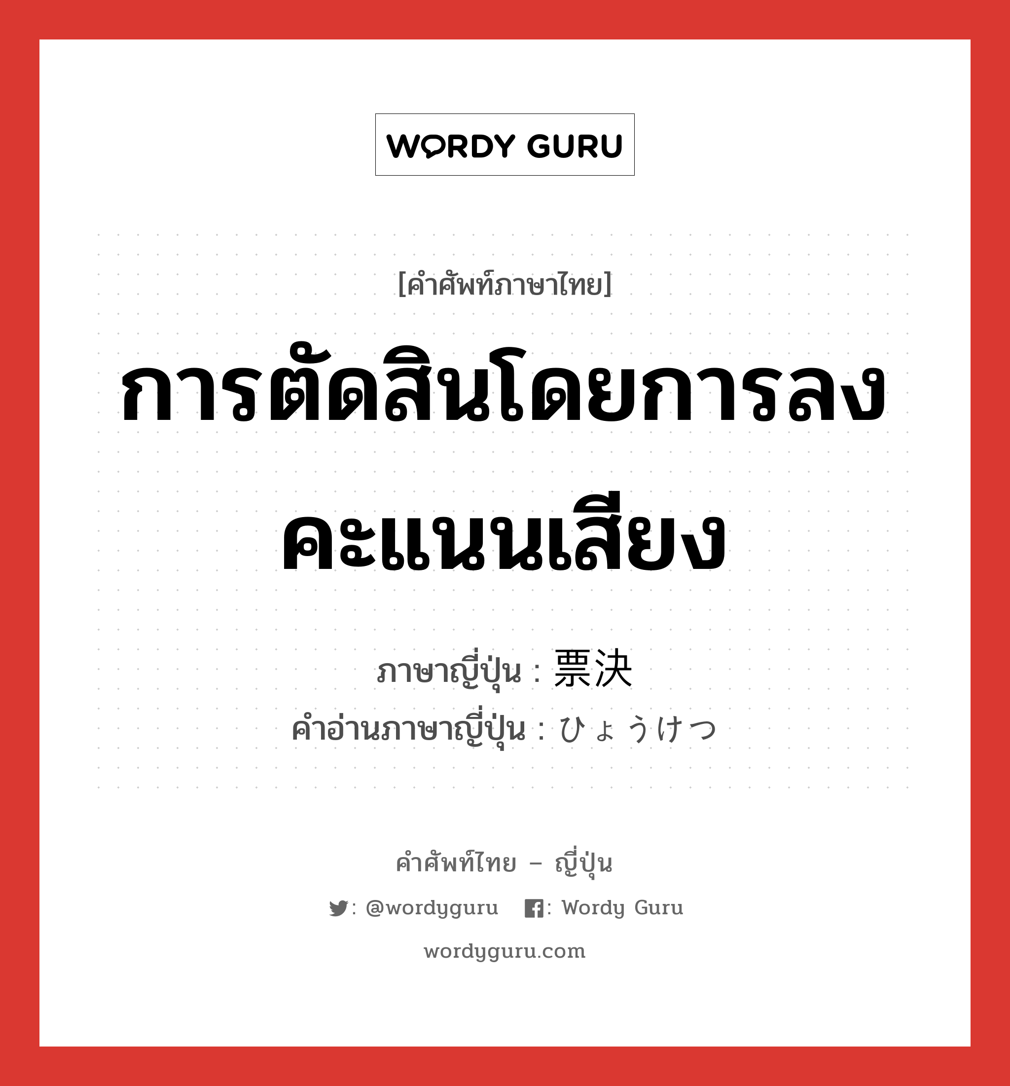 การตัดสินโดยการลงคะแนนเสียง ภาษาญี่ปุ่นคืออะไร, คำศัพท์ภาษาไทย - ญี่ปุ่น การตัดสินโดยการลงคะแนนเสียง ภาษาญี่ปุ่น 票決 คำอ่านภาษาญี่ปุ่น ひょうけつ หมวด n หมวด n