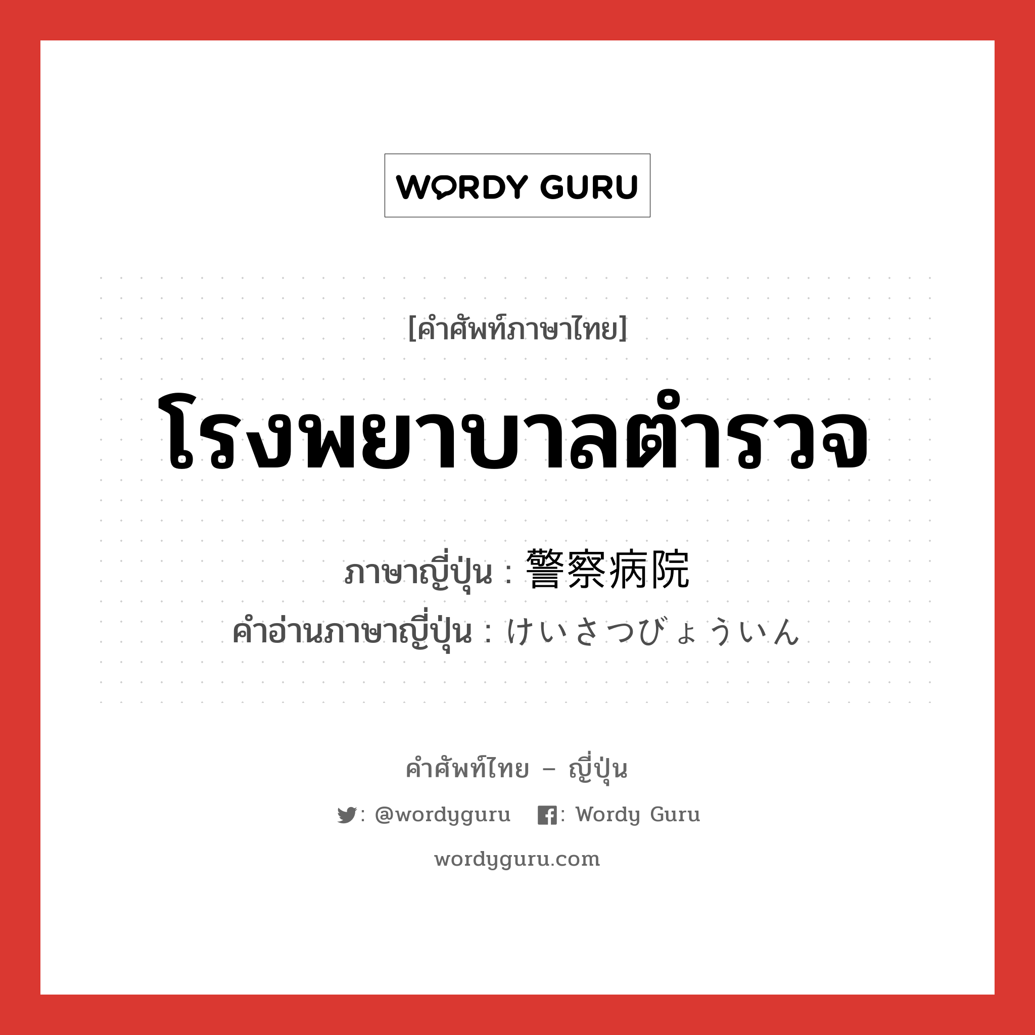 โรงพยาบาลตำรวจ ภาษาญี่ปุ่นคืออะไร, คำศัพท์ภาษาไทย - ญี่ปุ่น โรงพยาบาลตำรวจ ภาษาญี่ปุ่น 警察病院 คำอ่านภาษาญี่ปุ่น けいさつびょういん หมวด n หมวด n