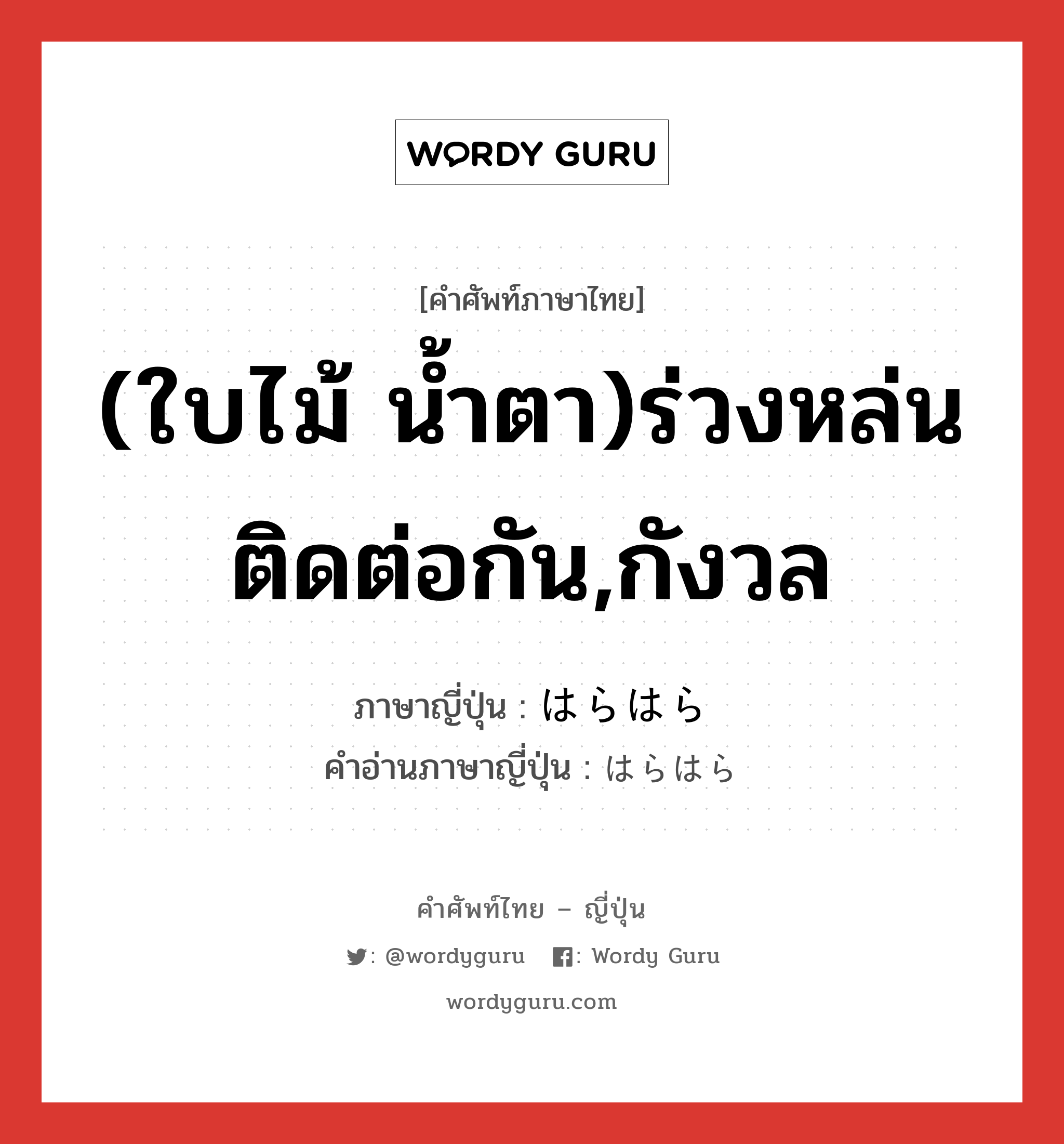 (ใบไม้ น้ำตา)ร่วงหล่นติดต่อกัน,กังวล ภาษาญี่ปุ่นคืออะไร, คำศัพท์ภาษาไทย - ญี่ปุ่น (ใบไม้ น้ำตา)ร่วงหล่นติดต่อกัน,กังวล ภาษาญี่ปุ่น はらはら คำอ่านภาษาญี่ปุ่น はらはら หมวด adv หมวด adv