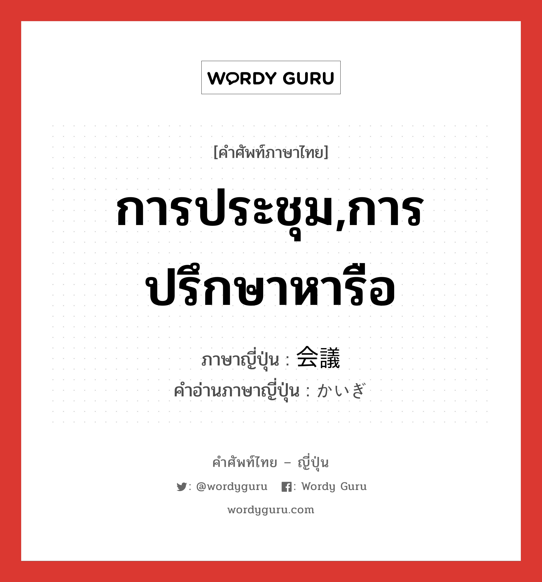 การประชุม,การปรึกษาหารือ ภาษาญี่ปุ่นคืออะไร, คำศัพท์ภาษาไทย - ญี่ปุ่น การประชุม,การปรึกษาหารือ ภาษาญี่ปุ่น 会議 คำอ่านภาษาญี่ปุ่น かいぎ หมวด n หมวด n