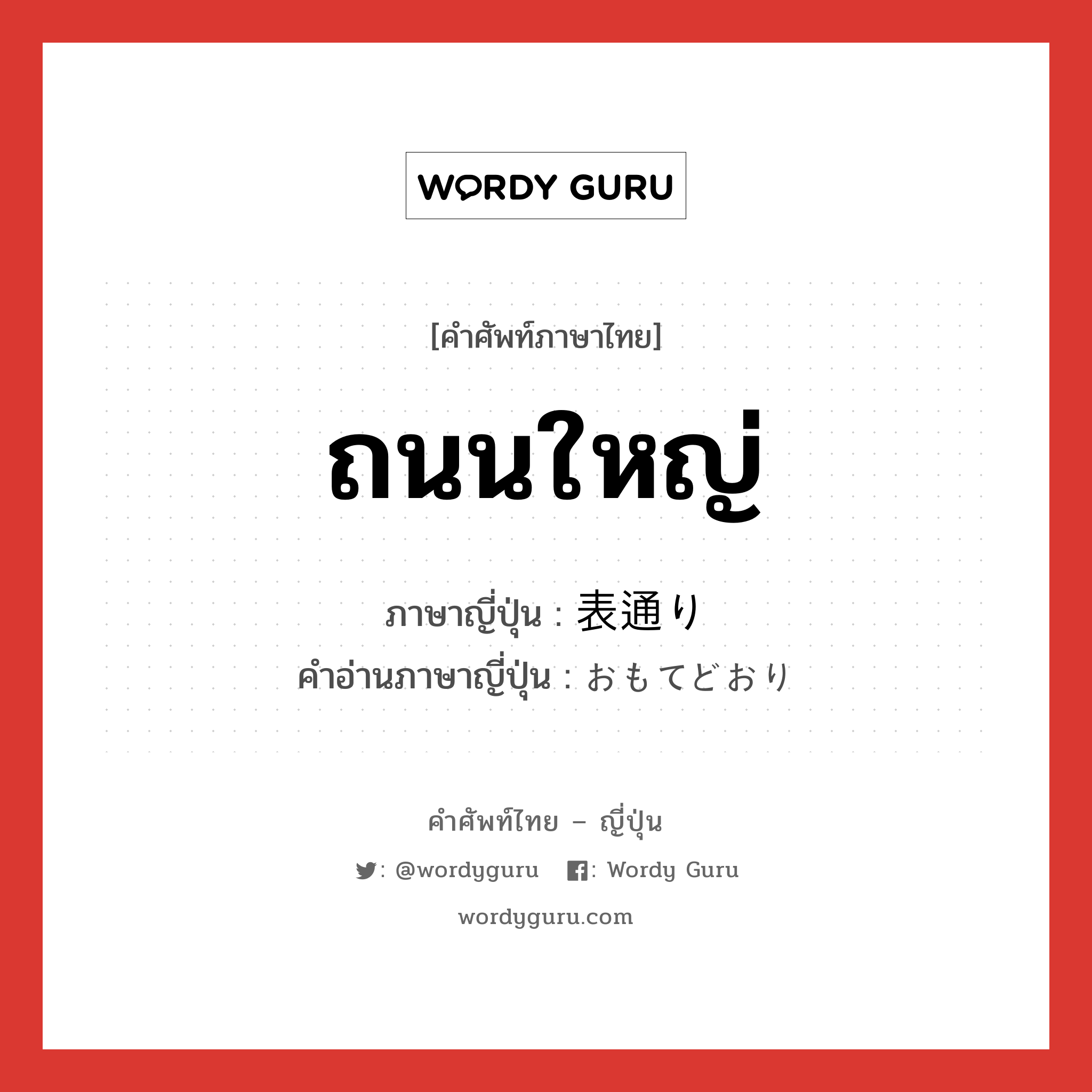 ถนนใหญ่ ภาษาญี่ปุ่นคืออะไร, คำศัพท์ภาษาไทย - ญี่ปุ่น ถนนใหญ่ ภาษาญี่ปุ่น 表通り คำอ่านภาษาญี่ปุ่น おもてどおり หมวด n หมวด n