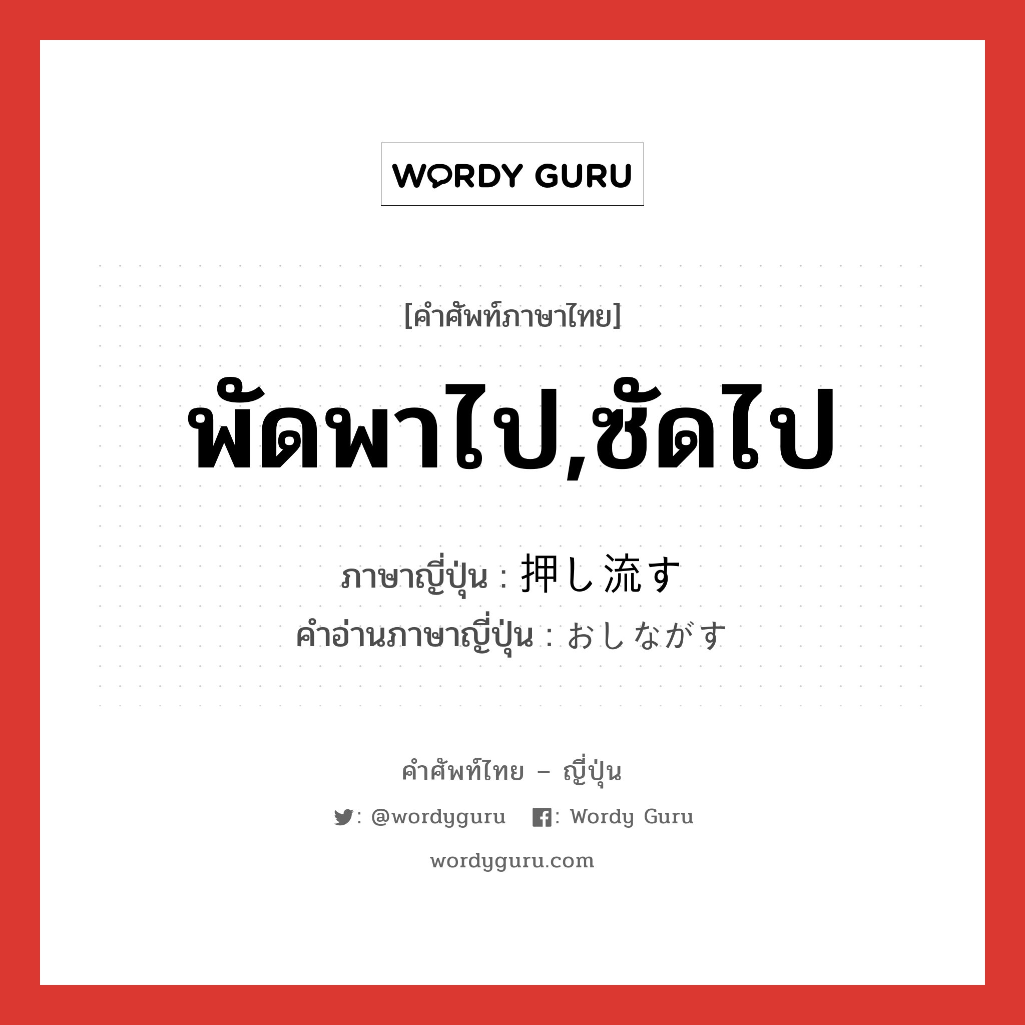 พัดพาไป,ซัดไป ภาษาญี่ปุ่นคืออะไร, คำศัพท์ภาษาไทย - ญี่ปุ่น พัดพาไป,ซัดไป ภาษาญี่ปุ่น 押し流す คำอ่านภาษาญี่ปุ่น おしながす หมวด v5s หมวด v5s