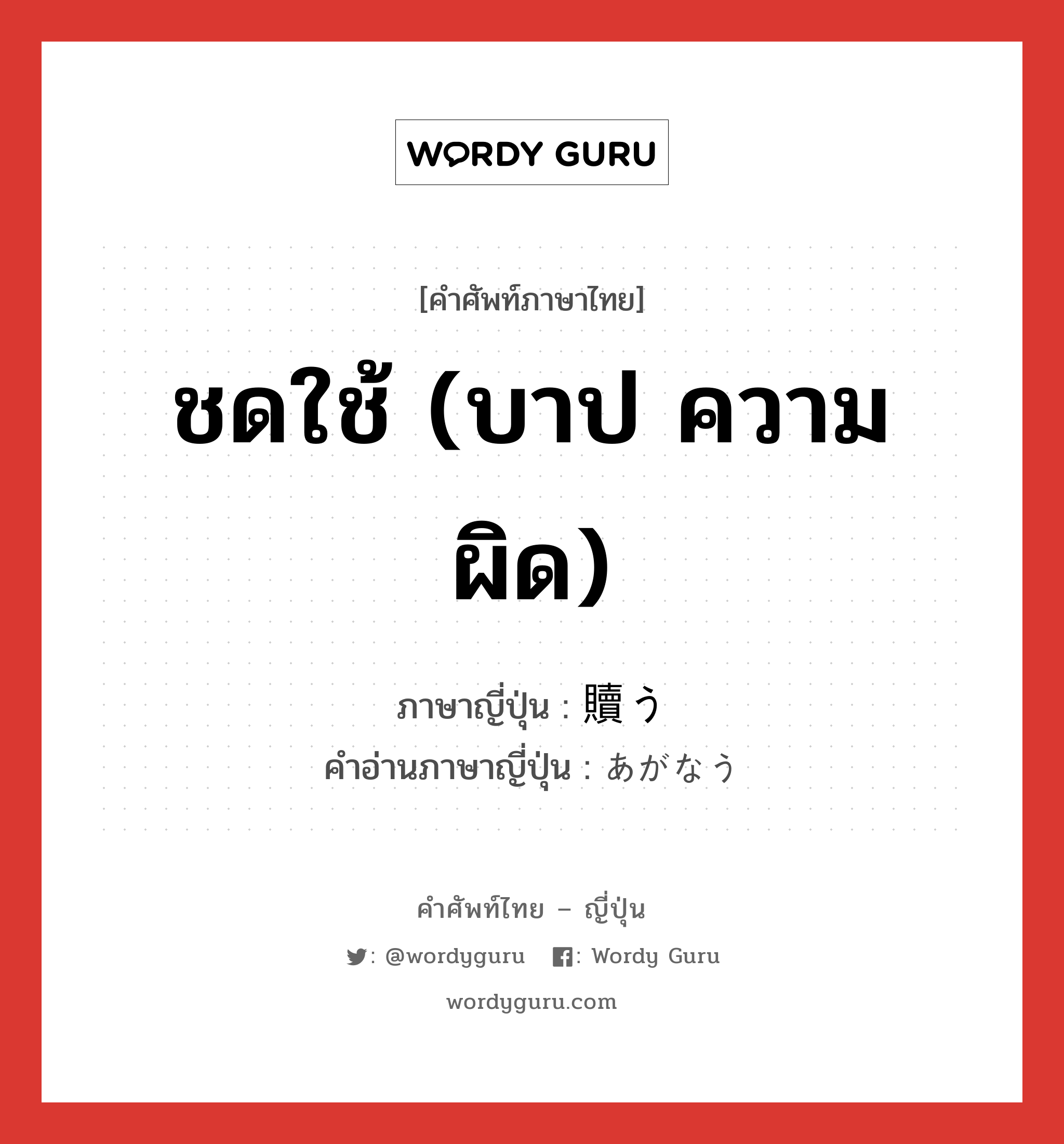 ชดใช้ (บาป ความผิด) ภาษาญี่ปุ่นคืออะไร, คำศัพท์ภาษาไทย - ญี่ปุ่น ชดใช้ (บาป ความผิด) ภาษาญี่ปุ่น 贖う คำอ่านภาษาญี่ปุ่น あがなう หมวด v5u หมวด v5u