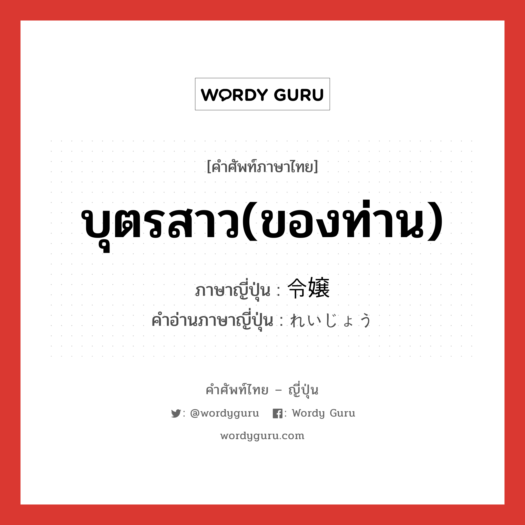 บุตรสาว(ของท่าน) ภาษาญี่ปุ่นคืออะไร, คำศัพท์ภาษาไทย - ญี่ปุ่น บุตรสาว(ของท่าน) ภาษาญี่ปุ่น 令嬢 คำอ่านภาษาญี่ปุ่น れいじょう หมวด n หมวด n