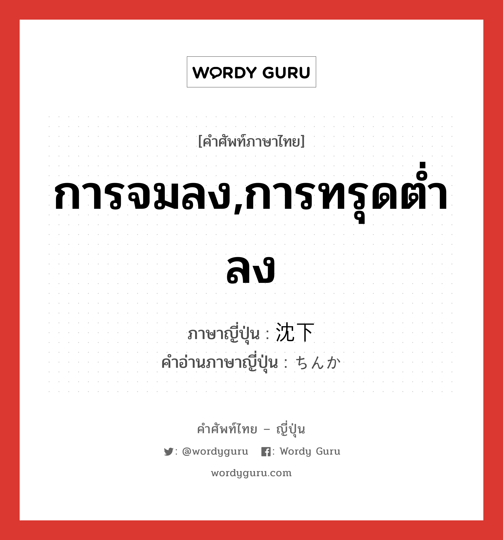 การจมลง,การทรุดต่ำลง ภาษาญี่ปุ่นคืออะไร, คำศัพท์ภาษาไทย - ญี่ปุ่น การจมลง,การทรุดต่ำลง ภาษาญี่ปุ่น 沈下 คำอ่านภาษาญี่ปุ่น ちんか หมวด n หมวด n