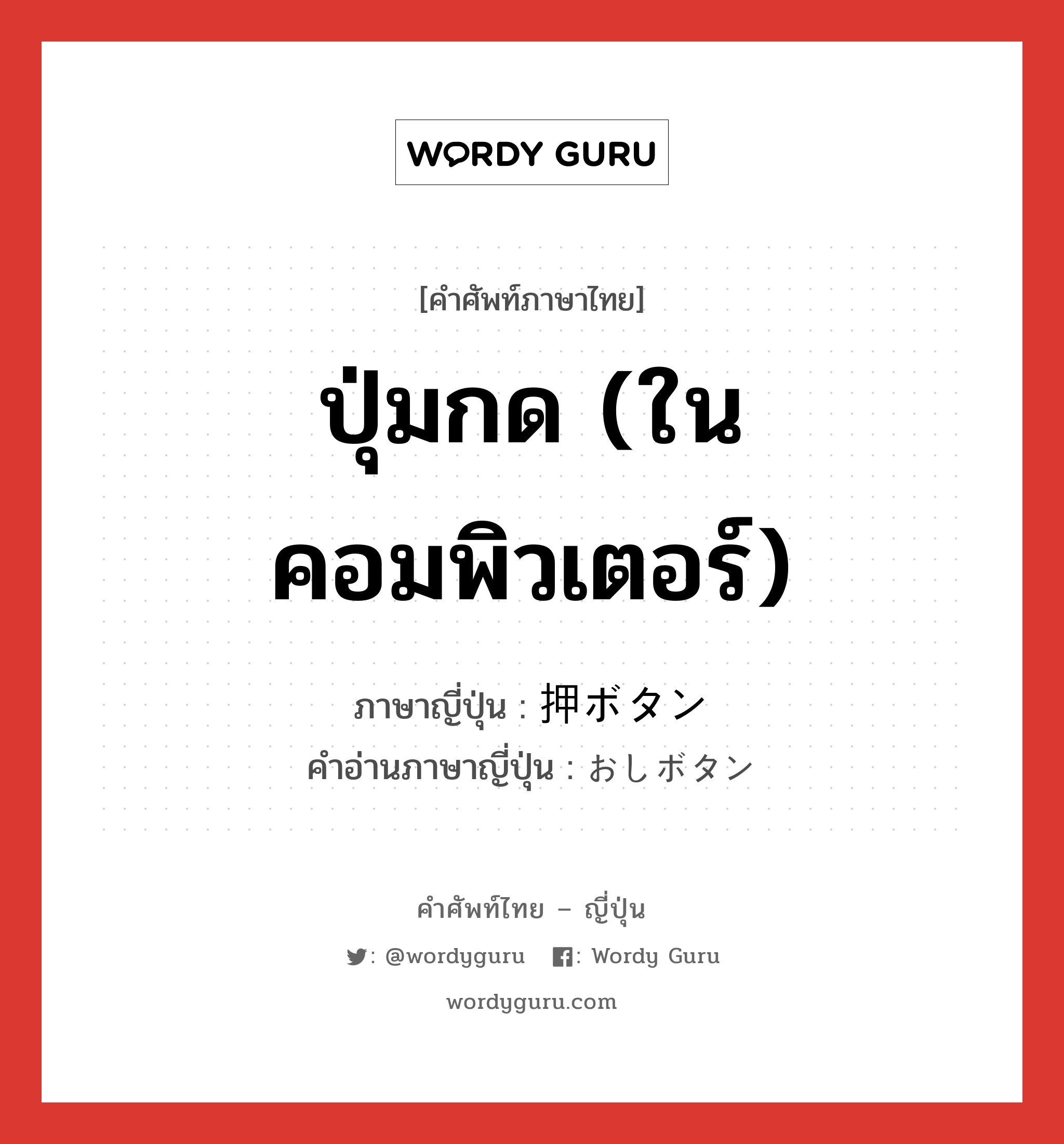 ปุ่มกด (ในคอมพิวเตอร์) ภาษาญี่ปุ่นคืออะไร, คำศัพท์ภาษาไทย - ญี่ปุ่น ปุ่มกด (ในคอมพิวเตอร์) ภาษาญี่ปุ่น 押ボタン คำอ่านภาษาญี่ปุ่น おしボタン หมวด n หมวด n