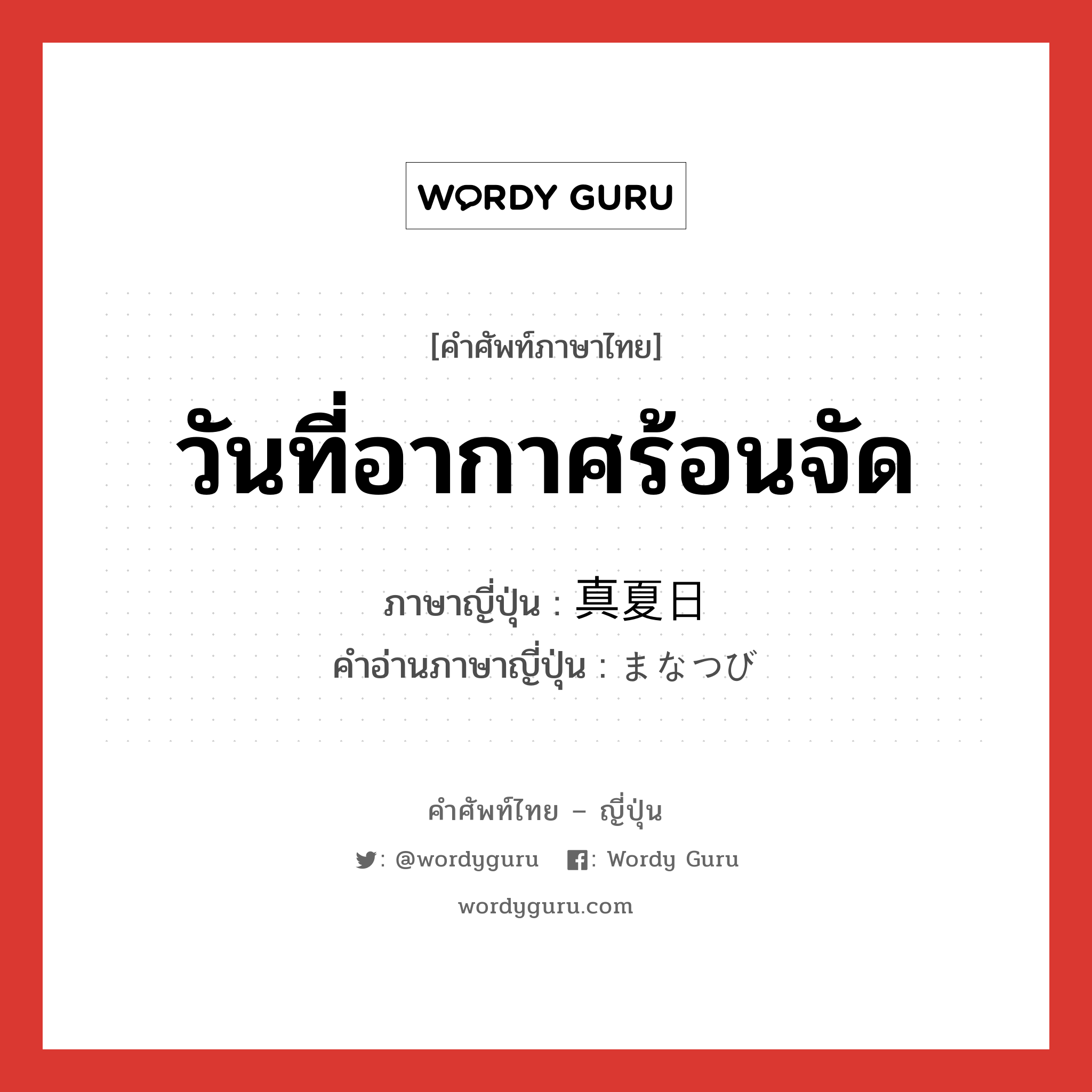 วันที่อากาศร้อนจัด ภาษาญี่ปุ่นคืออะไร, คำศัพท์ภาษาไทย - ญี่ปุ่น วันที่อากาศร้อนจัด ภาษาญี่ปุ่น 真夏日 คำอ่านภาษาญี่ปุ่น まなつび หมวด n หมวด n