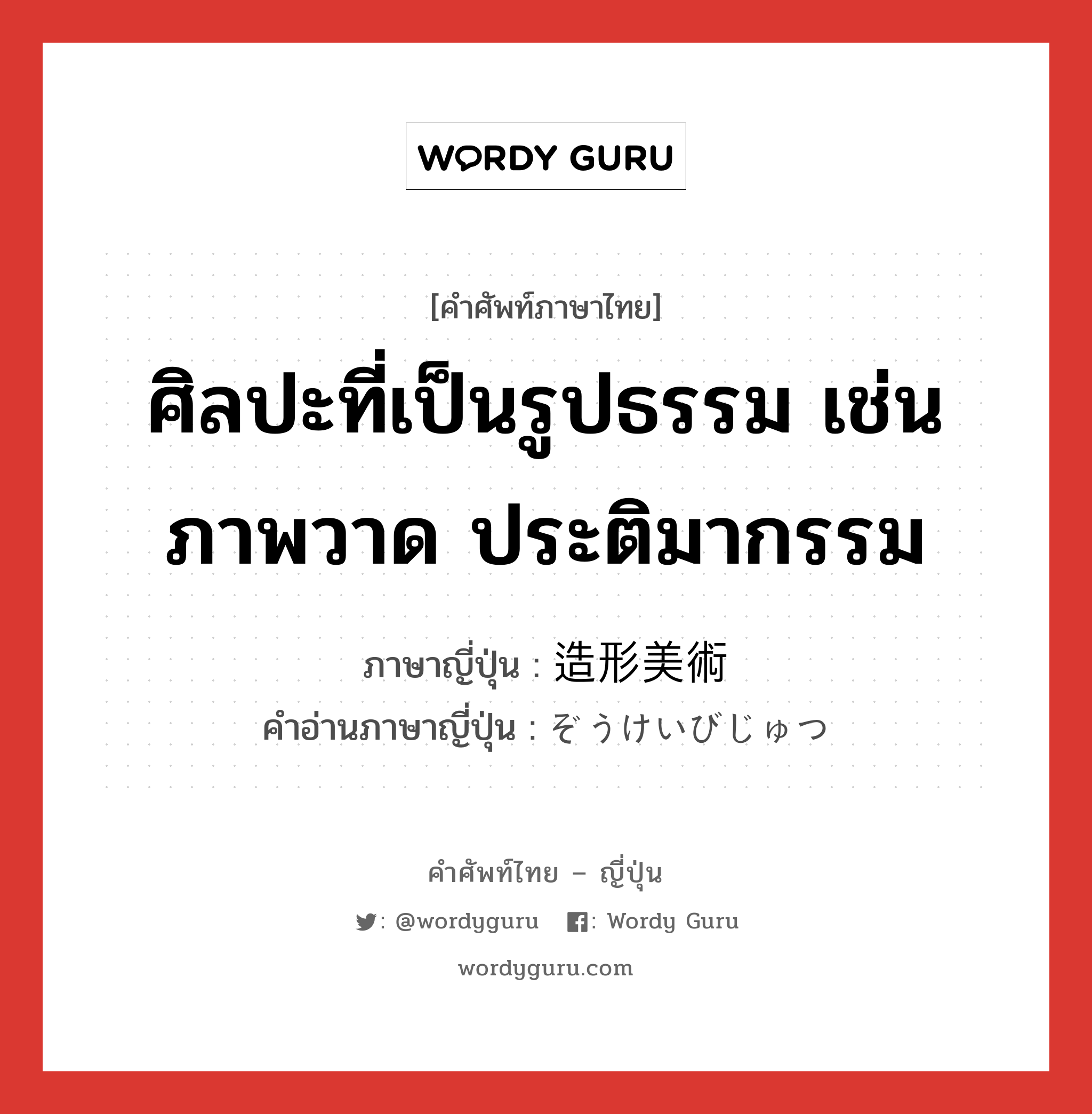 ศิลปะที่เป็นรูปธรรม เช่น ภาพวาด ประติมากรรม ภาษาญี่ปุ่นคืออะไร, คำศัพท์ภาษาไทย - ญี่ปุ่น ศิลปะที่เป็นรูปธรรม เช่น ภาพวาด ประติมากรรม ภาษาญี่ปุ่น 造形美術 คำอ่านภาษาญี่ปุ่น ぞうけいびじゅつ หมวด n หมวด n