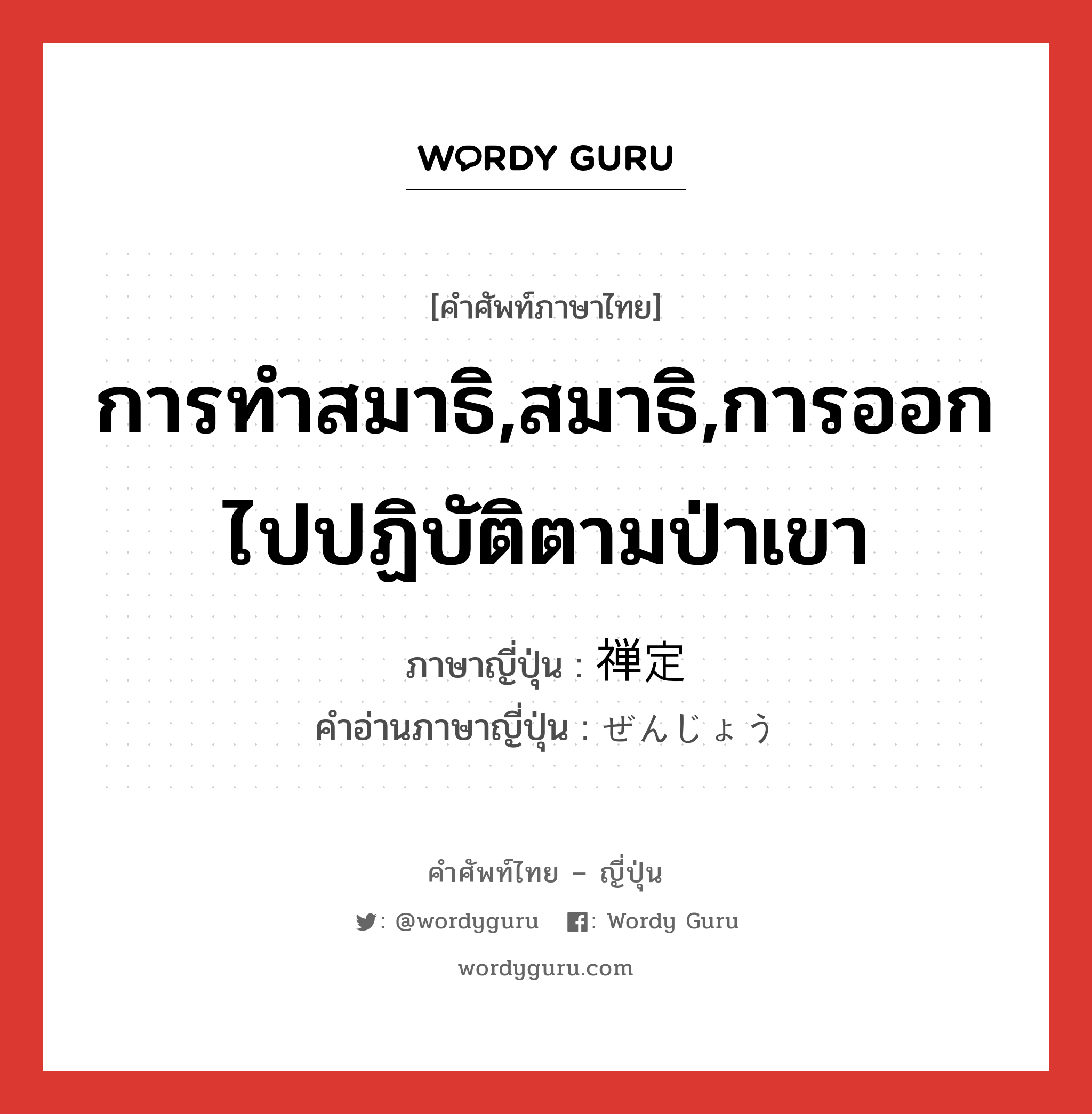 การทำสมาธิ,สมาธิ,การออกไปปฏิบัติตามป่าเขา ภาษาญี่ปุ่นคืออะไร, คำศัพท์ภาษาไทย - ญี่ปุ่น การทำสมาธิ,สมาธิ,การออกไปปฏิบัติตามป่าเขา ภาษาญี่ปุ่น 禅定 คำอ่านภาษาญี่ปุ่น ぜんじょう หมวด n หมวด n