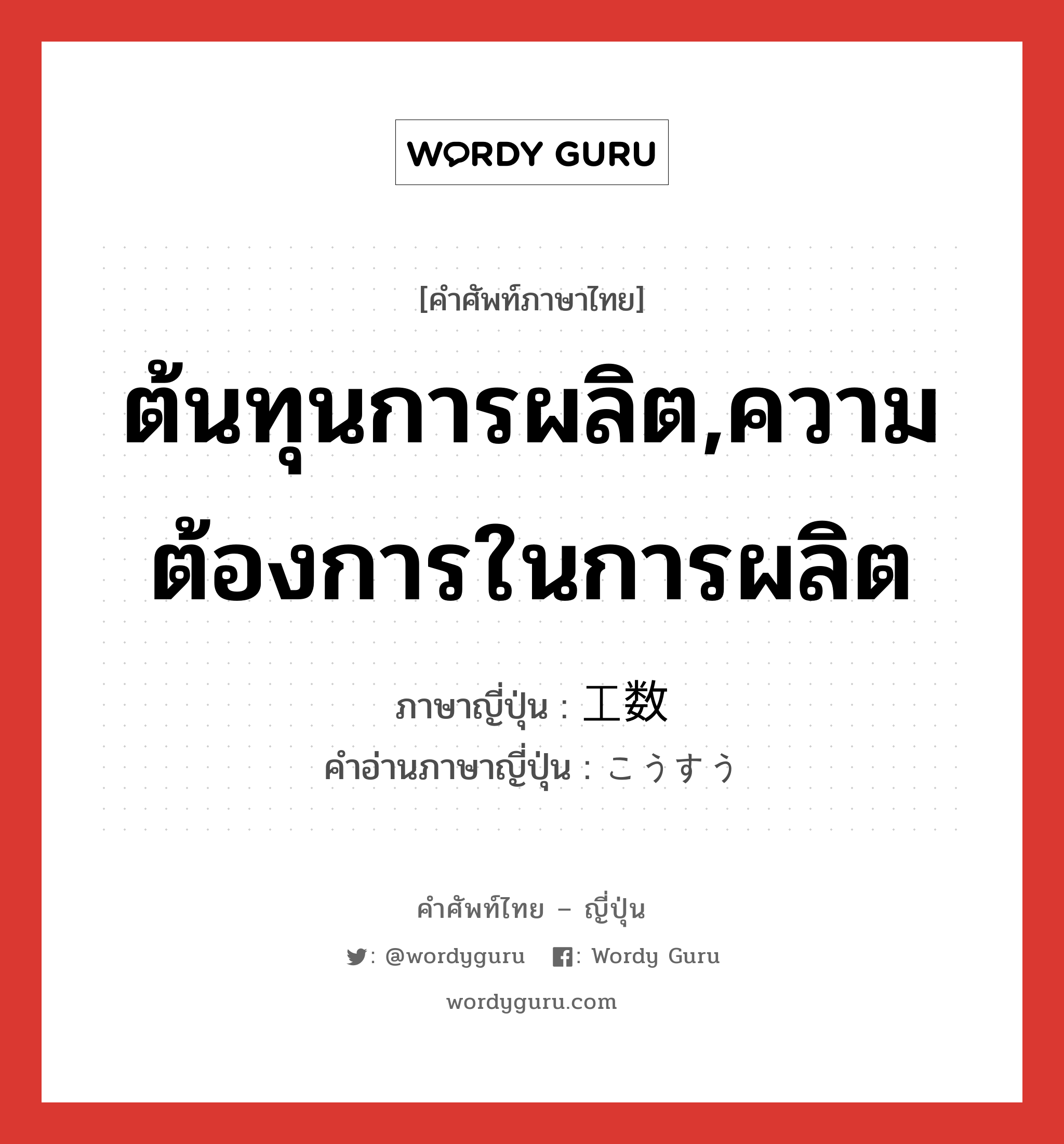 ต้นทุนการผลิต,ความต้องการในการผลิต ภาษาญี่ปุ่นคืออะไร, คำศัพท์ภาษาไทย - ญี่ปุ่น ต้นทุนการผลิต,ความต้องการในการผลิต ภาษาญี่ปุ่น 工数 คำอ่านภาษาญี่ปุ่น こうすう หมวด n หมวด n