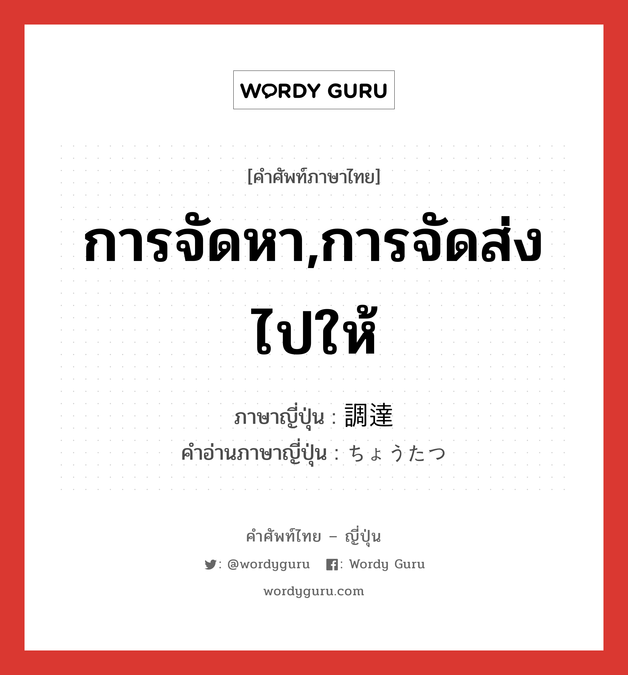 การจัดหา,การจัดส่งไปให้ ภาษาญี่ปุ่นคืออะไร, คำศัพท์ภาษาไทย - ญี่ปุ่น การจัดหา,การจัดส่งไปให้ ภาษาญี่ปุ่น 調達 คำอ่านภาษาญี่ปุ่น ちょうたつ หมวด n หมวด n