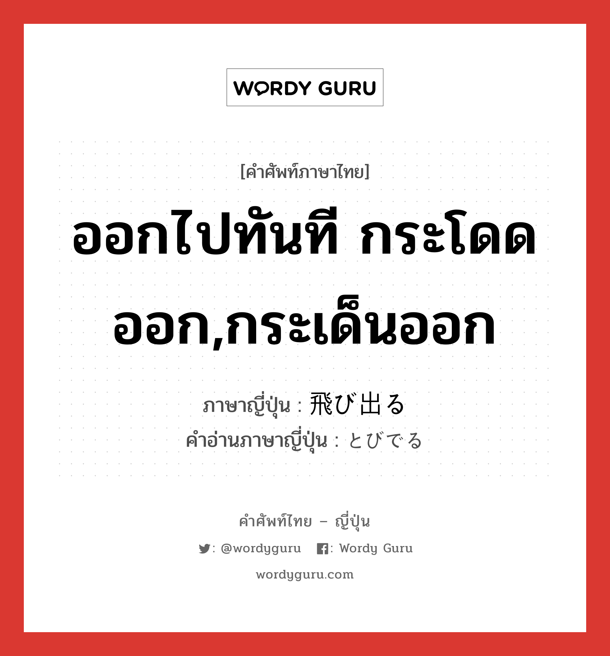 ออกไปทันที กระโดดออก,กระเด็นออก ภาษาญี่ปุ่นคืออะไร, คำศัพท์ภาษาไทย - ญี่ปุ่น ออกไปทันที กระโดดออก,กระเด็นออก ภาษาญี่ปุ่น 飛び出る คำอ่านภาษาญี่ปุ่น とびでる หมวด v1 หมวด v1