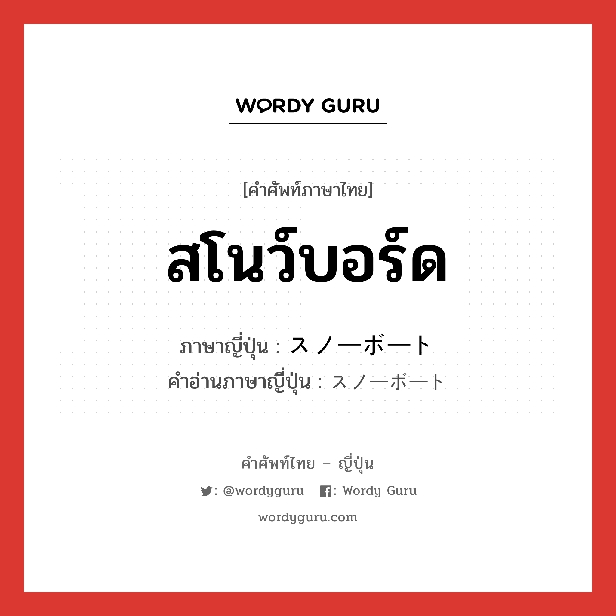 สโนว์บอร์ด ภาษาญี่ปุ่นคืออะไร, คำศัพท์ภาษาไทย - ญี่ปุ่น สโนว์บอร์ด ภาษาญี่ปุ่น スノーボート คำอ่านภาษาญี่ปุ่น スノーボート หมวด n หมวด n