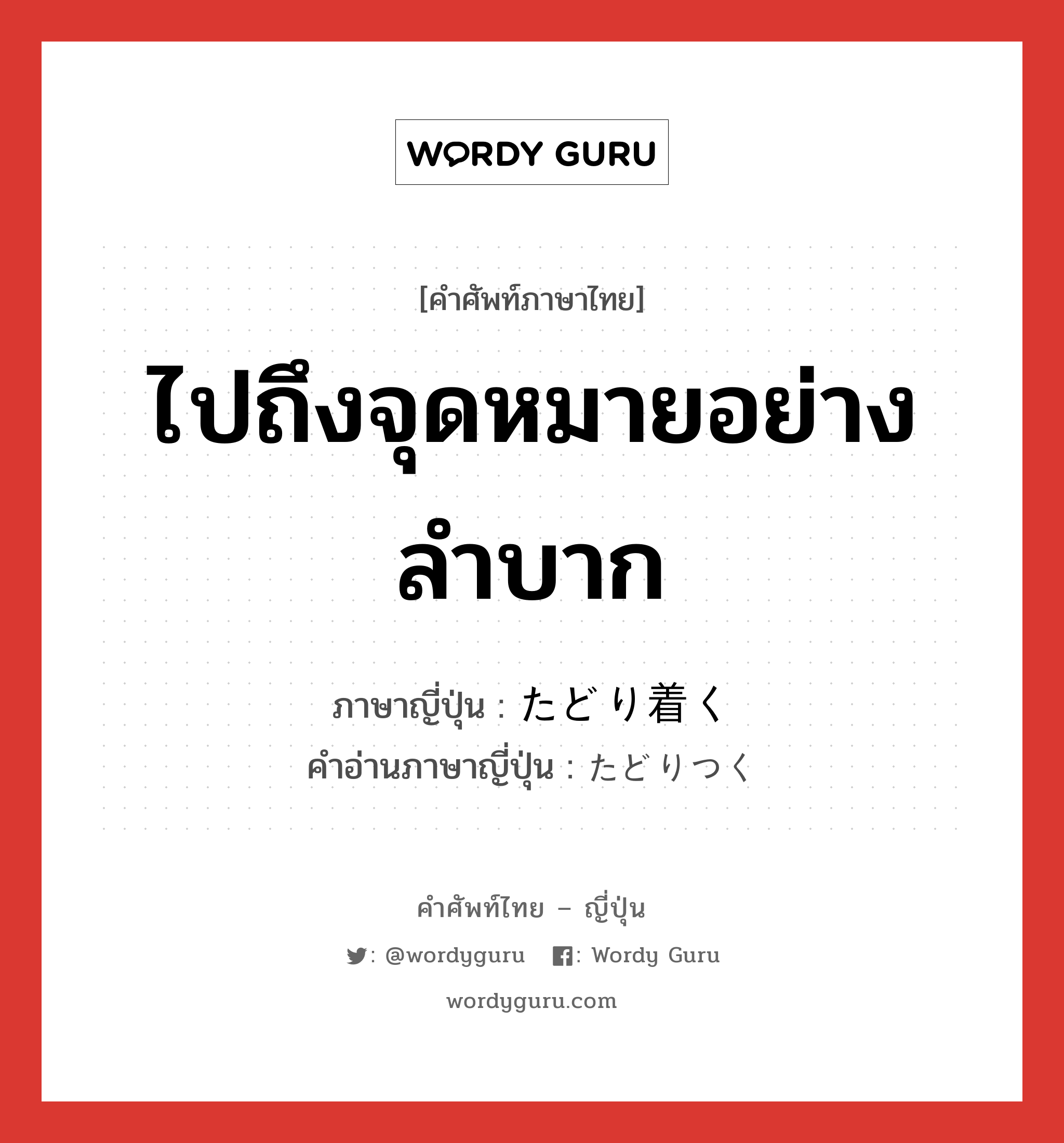 ไปถึงจุดหมายอย่างลำบาก ภาษาญี่ปุ่นคืออะไร, คำศัพท์ภาษาไทย - ญี่ปุ่น ไปถึงจุดหมายอย่างลำบาก ภาษาญี่ปุ่น たどり着く คำอ่านภาษาญี่ปุ่น たどりつく หมวด v5k หมวด v5k