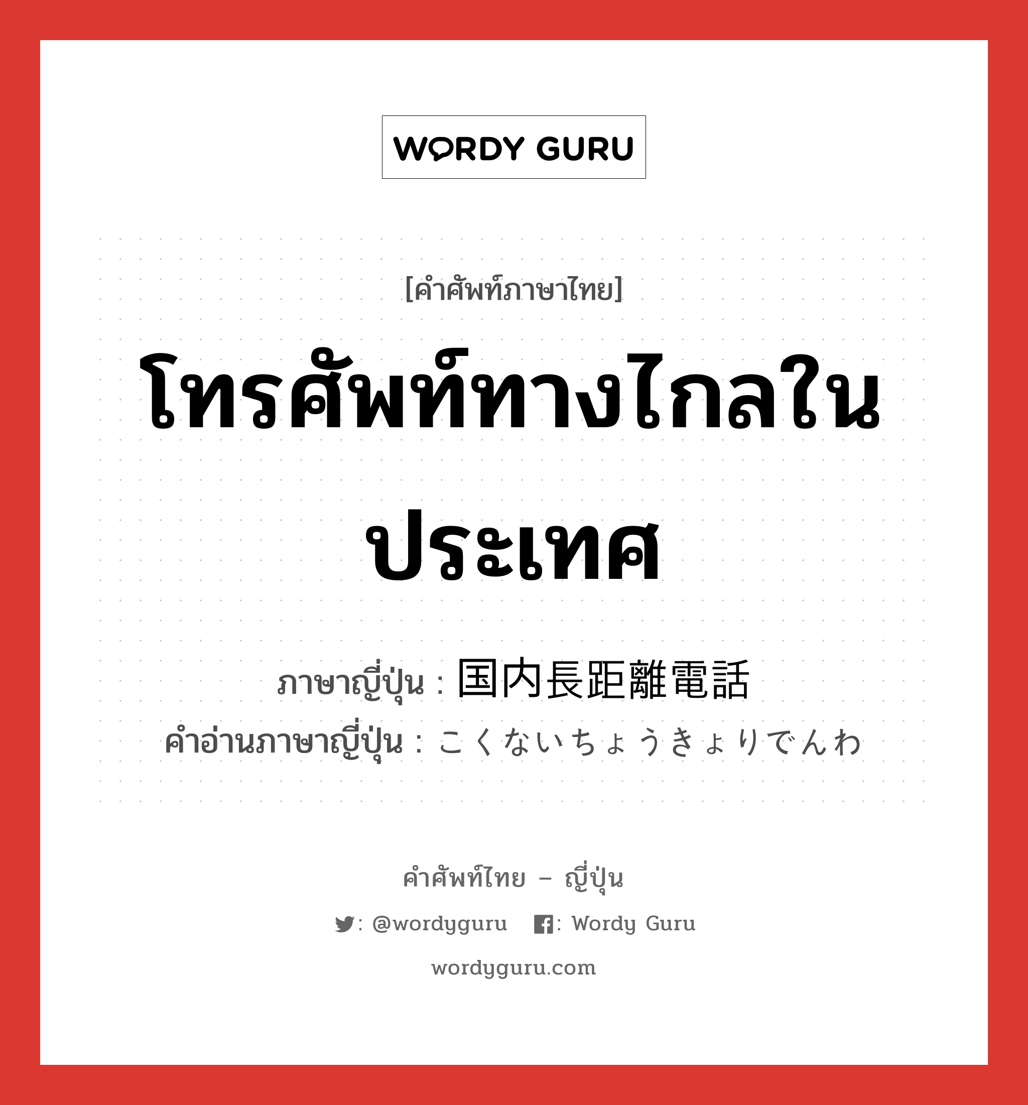 โทรศัพท์ทางไกลในประเทศ ภาษาญี่ปุ่นคืออะไร, คำศัพท์ภาษาไทย - ญี่ปุ่น โทรศัพท์ทางไกลในประเทศ ภาษาญี่ปุ่น 国内長距離電話 คำอ่านภาษาญี่ปุ่น こくないちょうきょりでんわ หมวด n หมวด n