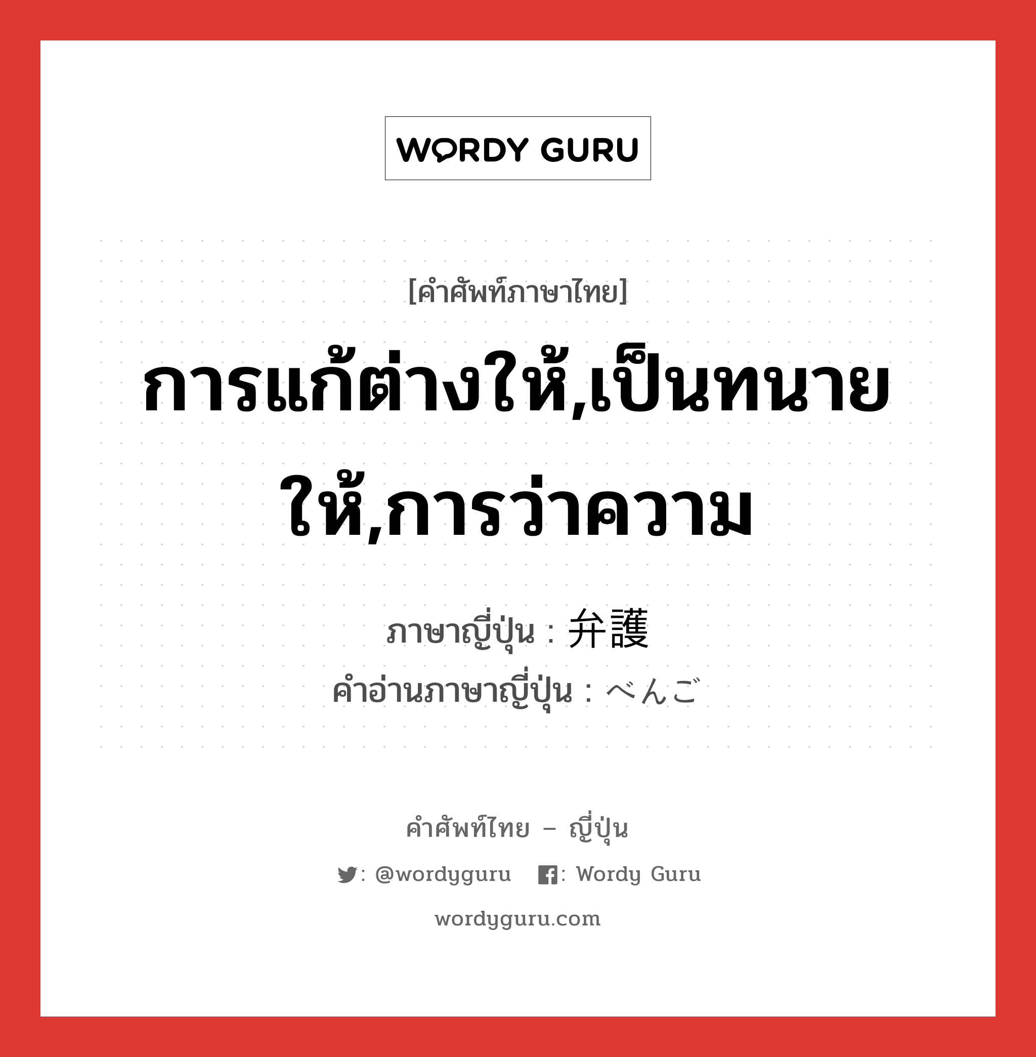 การแก้ต่างให้,เป็นทนายให้,การว่าความ ภาษาญี่ปุ่นคืออะไร, คำศัพท์ภาษาไทย - ญี่ปุ่น การแก้ต่างให้,เป็นทนายให้,การว่าความ ภาษาญี่ปุ่น 弁護 คำอ่านภาษาญี่ปุ่น べんご หมวด n หมวด n