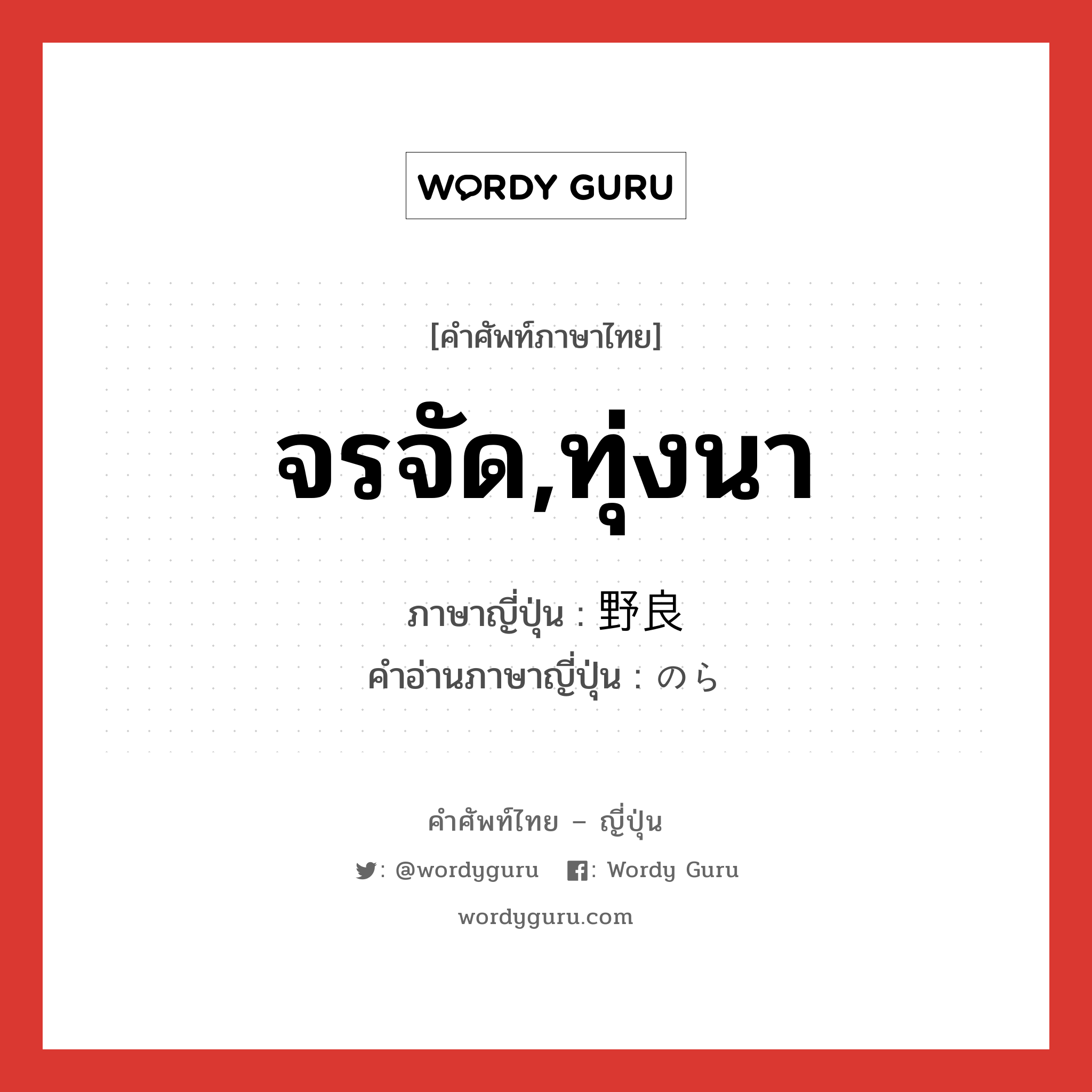 จรจัด,ทุ่งนา ภาษาญี่ปุ่นคืออะไร, คำศัพท์ภาษาไทย - ญี่ปุ่น จรจัด,ทุ่งนา ภาษาญี่ปุ่น 野良 คำอ่านภาษาญี่ปุ่น のら หมวด n หมวด n