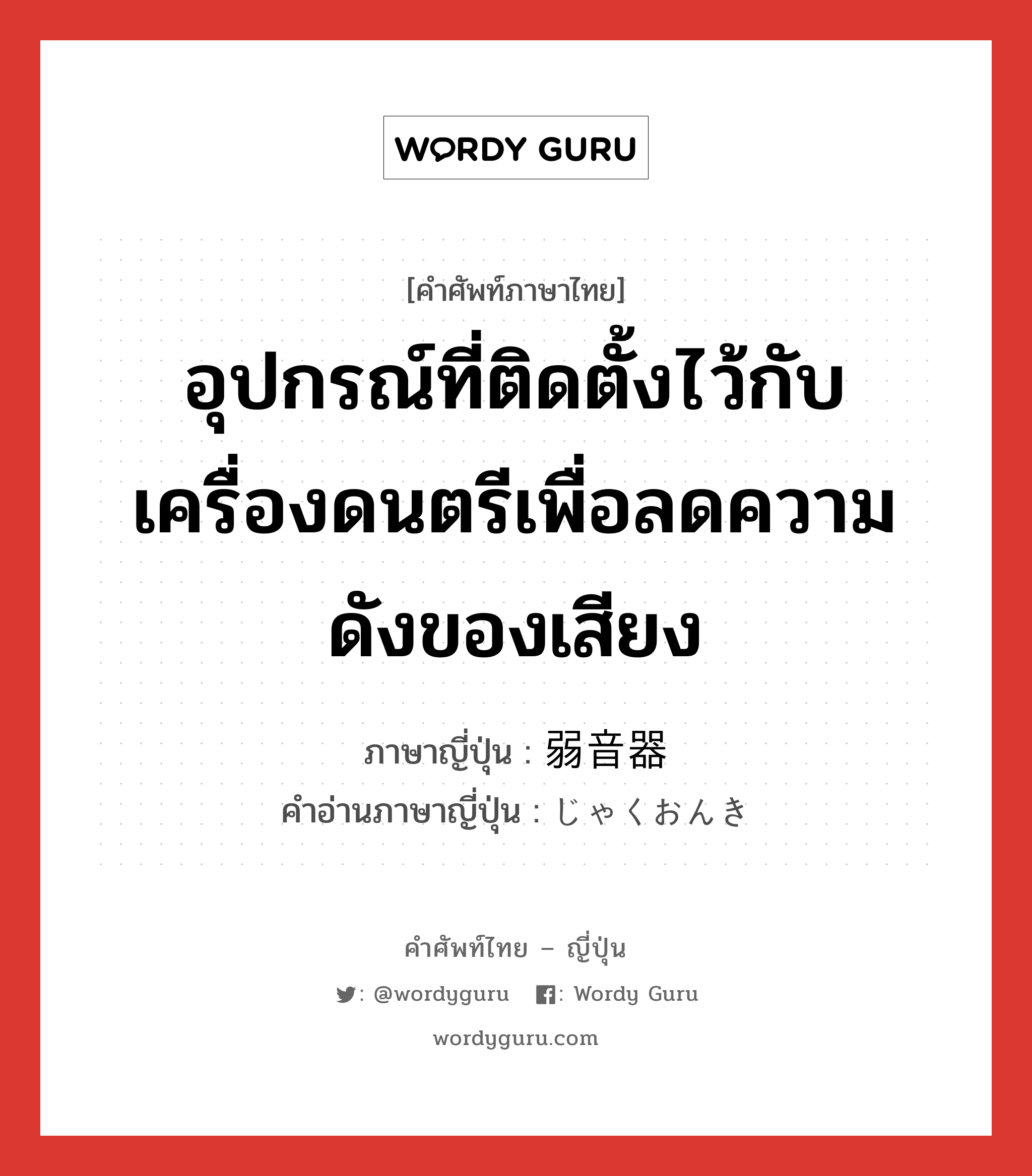 อุปกรณ์ที่ติดตั้งไว้กับเครื่องดนตรีเพื่อลดความดังของเสียง ภาษาญี่ปุ่นคืออะไร, คำศัพท์ภาษาไทย - ญี่ปุ่น อุปกรณ์ที่ติดตั้งไว้กับเครื่องดนตรีเพื่อลดความดังของเสียง ภาษาญี่ปุ่น 弱音器 คำอ่านภาษาญี่ปุ่น じゃくおんき หมวด n หมวด n