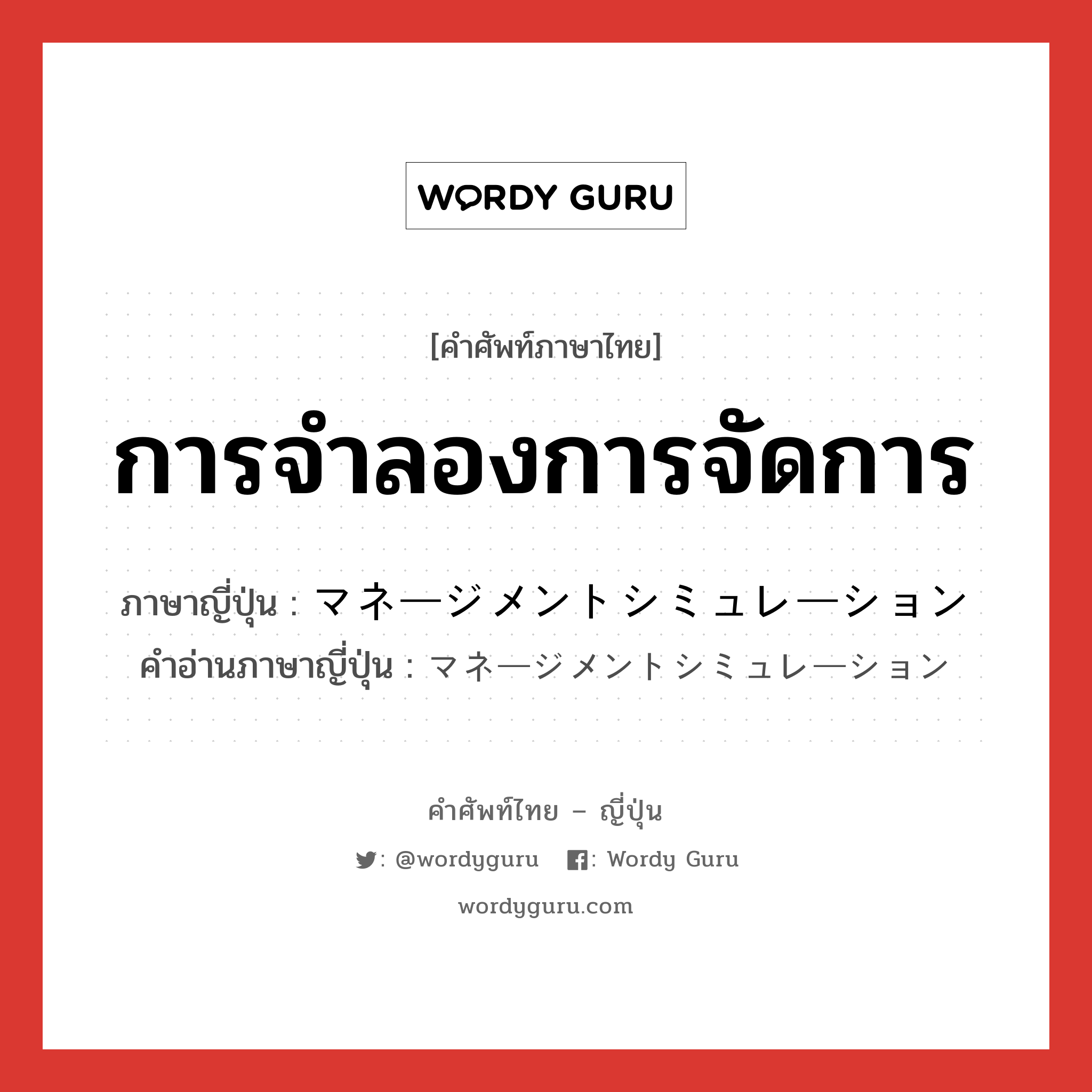 การจำลองการจัดการ ภาษาญี่ปุ่นคืออะไร, คำศัพท์ภาษาไทย - ญี่ปุ่น การจำลองการจัดการ ภาษาญี่ปุ่น マネージメントシミュレーション คำอ่านภาษาญี่ปุ่น マネージメントシミュレーション หมวด n หมวด n