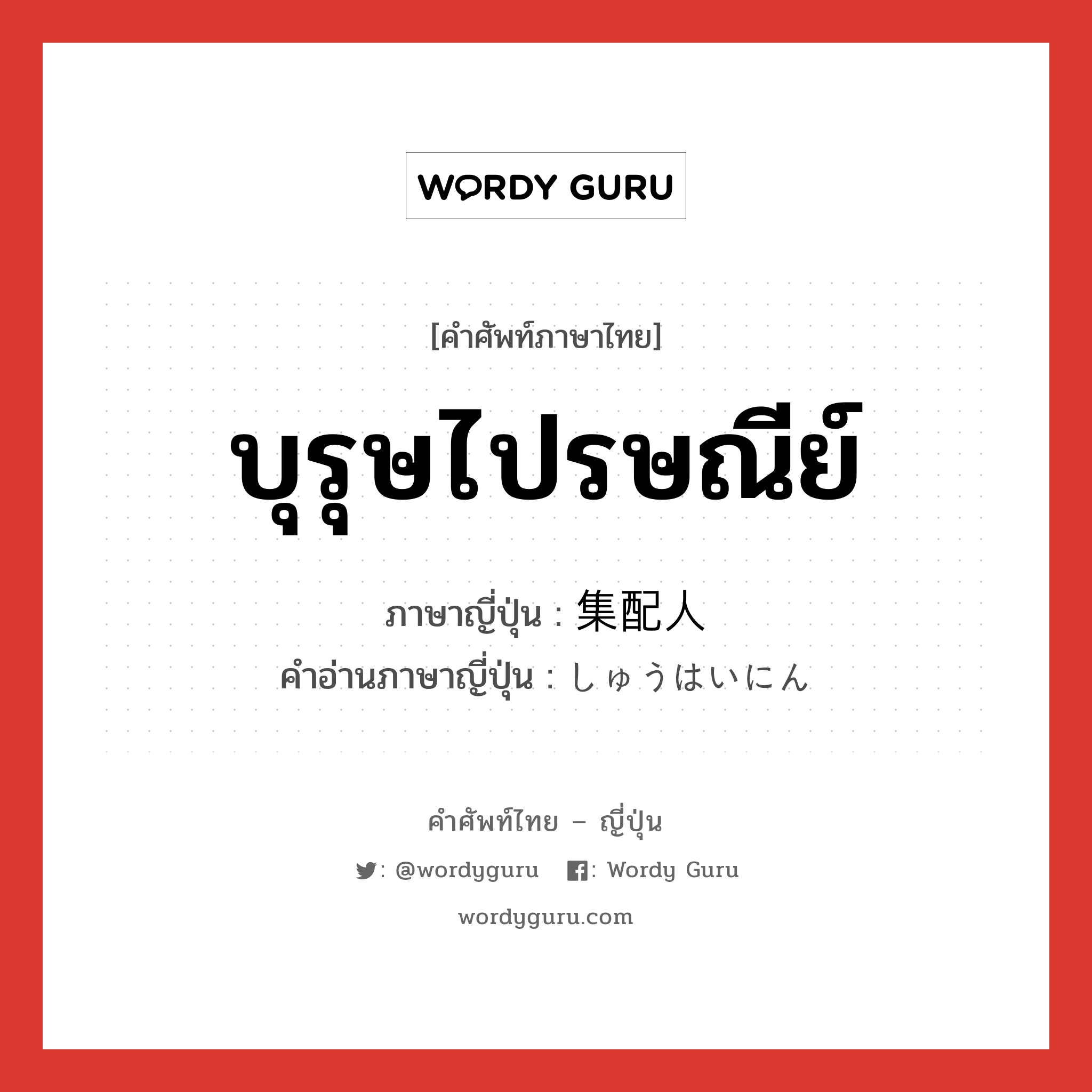 บุรุษไปรษณีย์ ภาษาญี่ปุ่นคืออะไร, คำศัพท์ภาษาไทย - ญี่ปุ่น บุรุษไปรษณีย์ ภาษาญี่ปุ่น 集配人 คำอ่านภาษาญี่ปุ่น しゅうはいにん หมวด n หมวด n