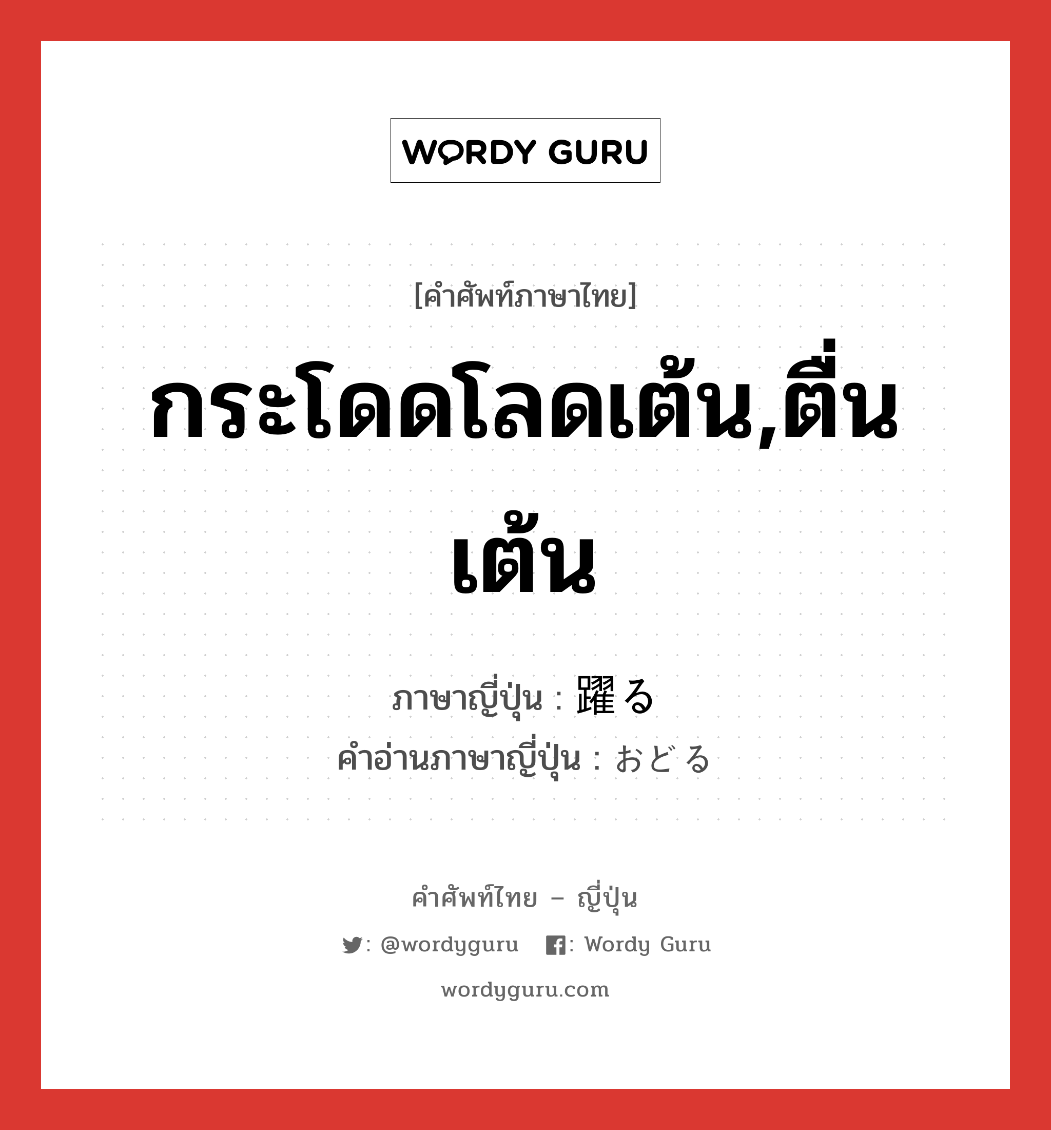 กระโดดโลดเต้น,ตื่นเต้น ภาษาญี่ปุ่นคืออะไร, คำศัพท์ภาษาไทย - ญี่ปุ่น กระโดดโลดเต้น,ตื่นเต้น ภาษาญี่ปุ่น 躍る คำอ่านภาษาญี่ปุ่น おどる หมวด v5r หมวด v5r