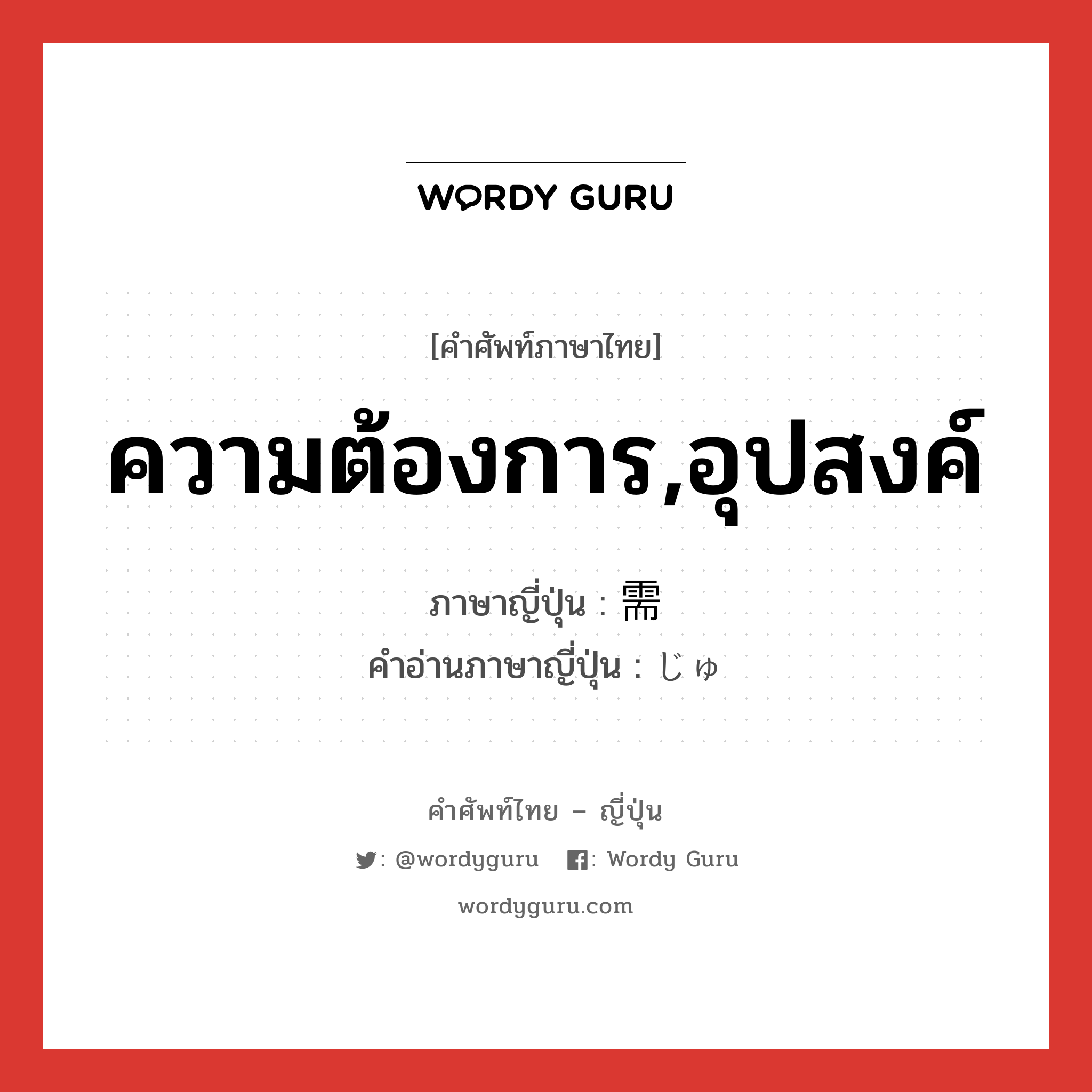 ความต้องการ,อุปสงค์ ภาษาญี่ปุ่นคืออะไร, คำศัพท์ภาษาไทย - ญี่ปุ่น ความต้องการ,อุปสงค์ ภาษาญี่ปุ่น 需 คำอ่านภาษาญี่ปุ่น じゅ หมวด n หมวด n