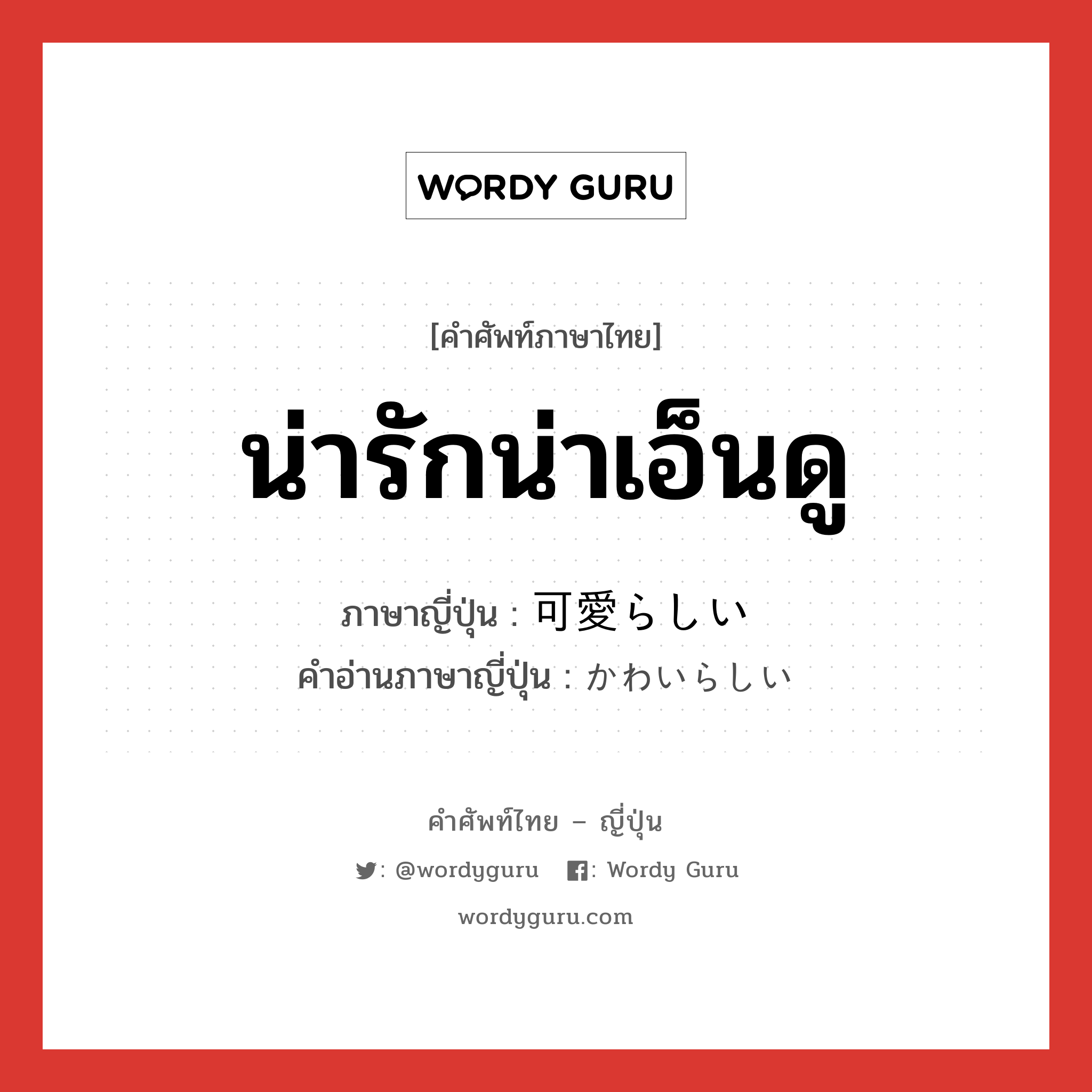 น่ารักน่าเอ็นดู ภาษาญี่ปุ่นคืออะไร, คำศัพท์ภาษาไทย - ญี่ปุ่น น่ารักน่าเอ็นดู ภาษาญี่ปุ่น 可愛らしい คำอ่านภาษาญี่ปุ่น かわいらしい หมวด adj-i หมวด adj-i