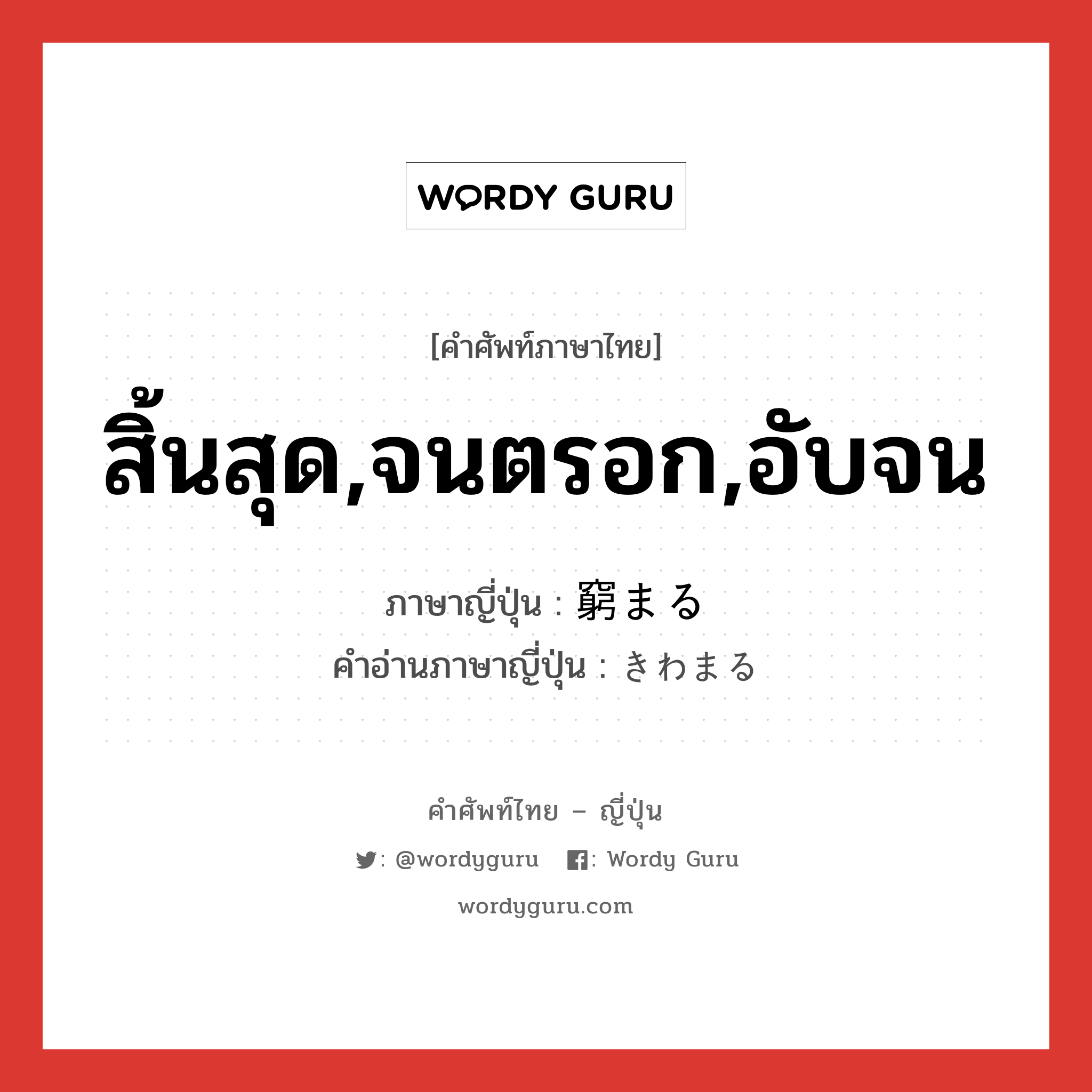 สิ้นสุด,จนตรอก,อับจน ภาษาญี่ปุ่นคืออะไร, คำศัพท์ภาษาไทย - ญี่ปุ่น สิ้นสุด,จนตรอก,อับจน ภาษาญี่ปุ่น 窮まる คำอ่านภาษาญี่ปุ่น きわまる หมวด v5r หมวด v5r