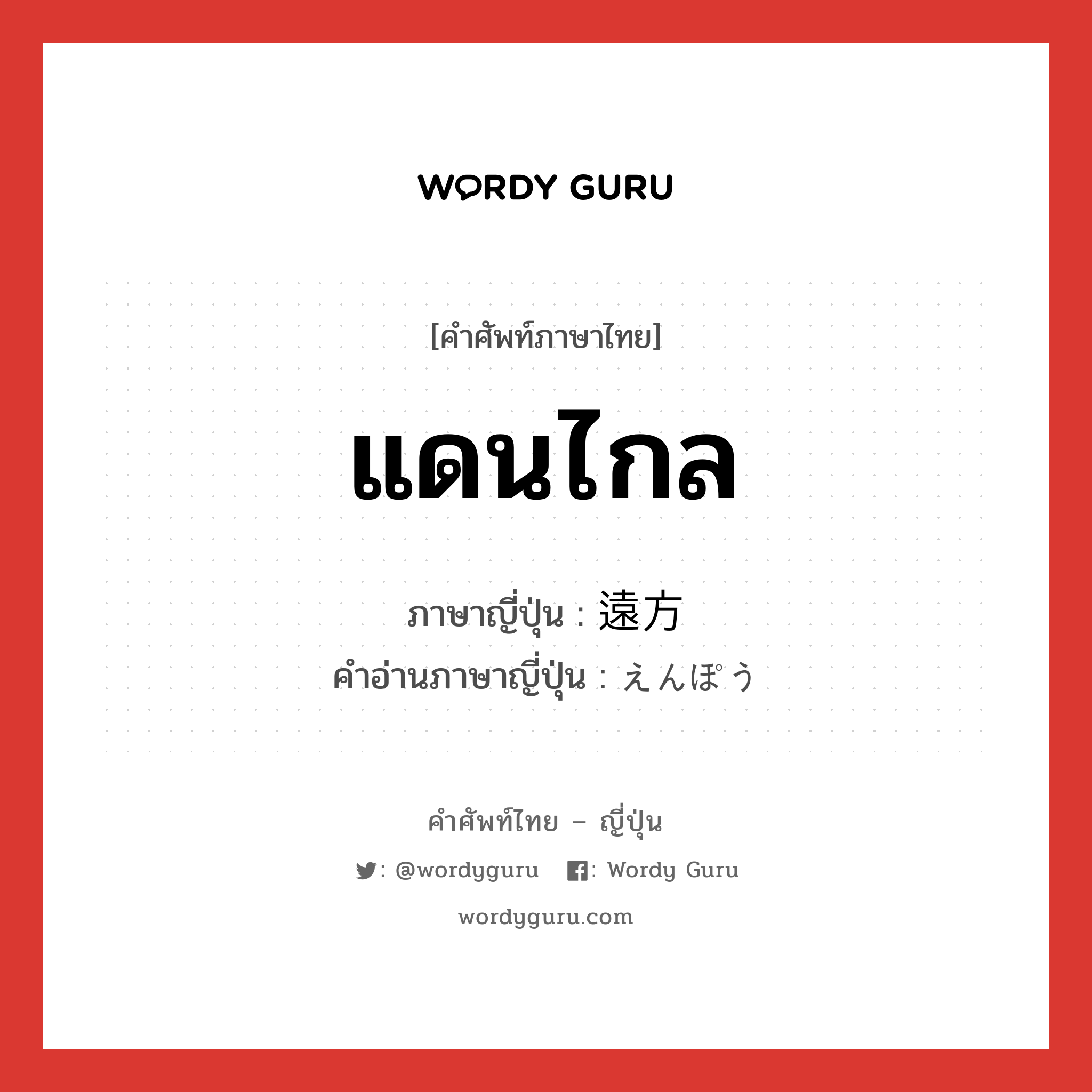 แดนไกล ภาษาญี่ปุ่นคืออะไร, คำศัพท์ภาษาไทย - ญี่ปุ่น แดนไกล ภาษาญี่ปุ่น 遠方 คำอ่านภาษาญี่ปุ่น えんぽう หมวด n หมวด n