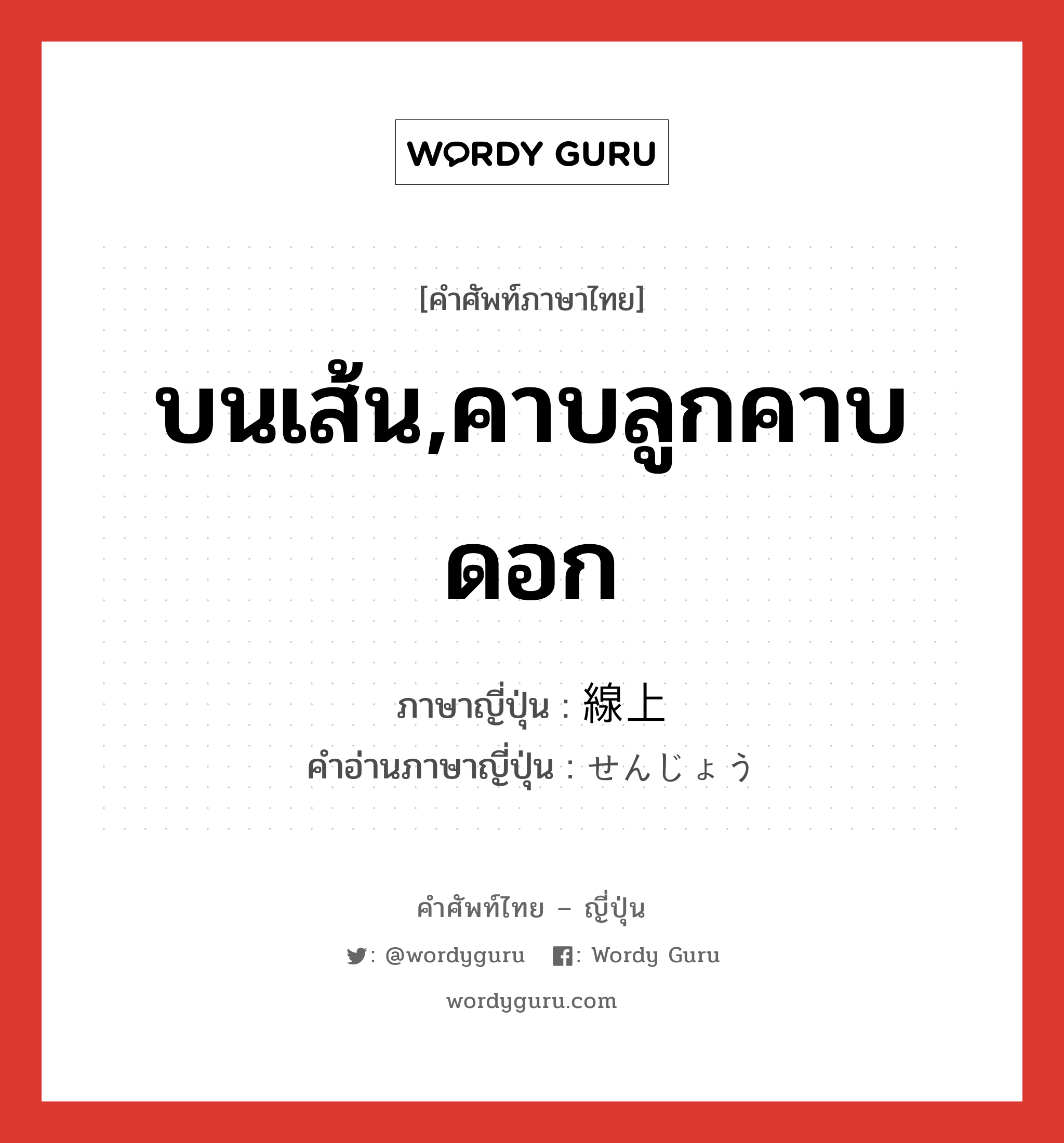 บนเส้น,คาบลูกคาบดอก ภาษาญี่ปุ่นคืออะไร, คำศัพท์ภาษาไทย - ญี่ปุ่น บนเส้น,คาบลูกคาบดอก ภาษาญี่ปุ่น 線上 คำอ่านภาษาญี่ปุ่น せんじょう หมวด adj-f หมวด adj-f