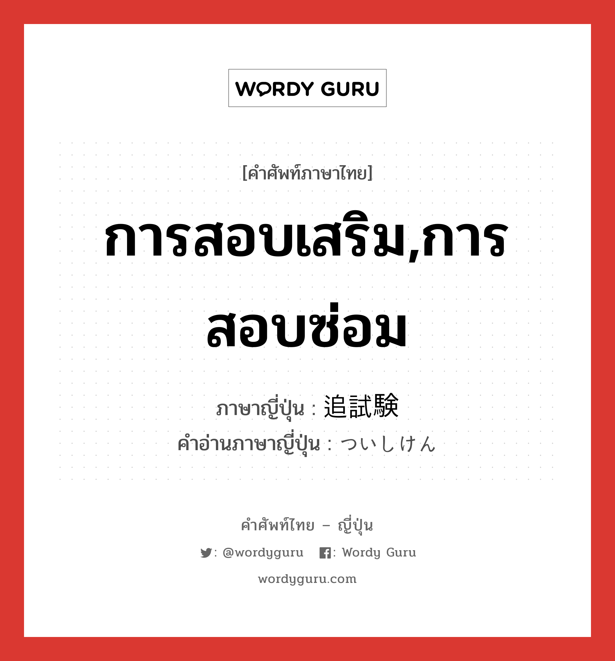 การสอบเสริม,การสอบซ่อม ภาษาญี่ปุ่นคืออะไร, คำศัพท์ภาษาไทย - ญี่ปุ่น การสอบเสริม,การสอบซ่อม ภาษาญี่ปุ่น 追試験 คำอ่านภาษาญี่ปุ่น ついしけん หมวด n หมวด n