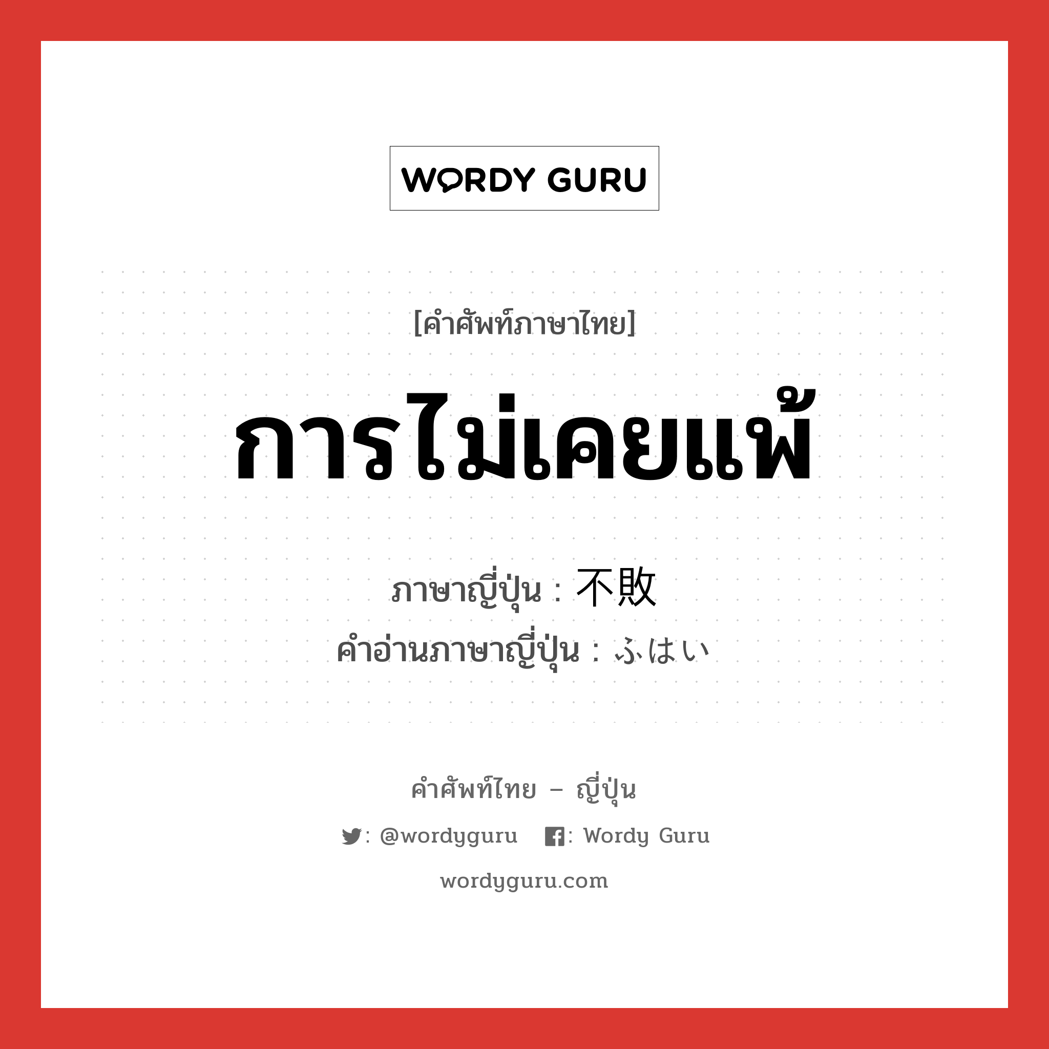 การไม่เคยแพ้ ภาษาญี่ปุ่นคืออะไร, คำศัพท์ภาษาไทย - ญี่ปุ่น การไม่เคยแพ้ ภาษาญี่ปุ่น 不敗 คำอ่านภาษาญี่ปุ่น ふはい หมวด n หมวด n