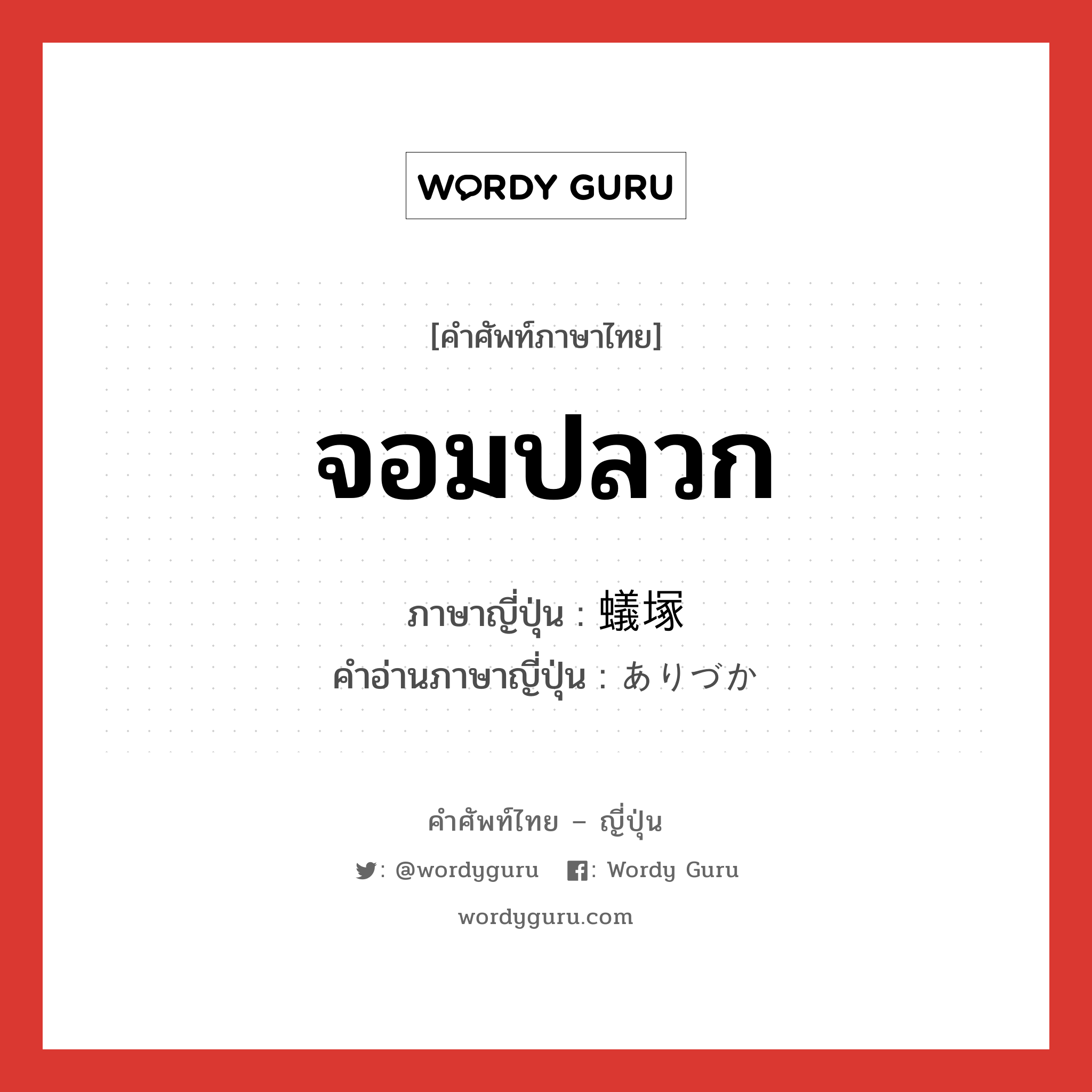 จอมปลวก ภาษาญี่ปุ่นคืออะไร, คำศัพท์ภาษาไทย - ญี่ปุ่น จอมปลวก ภาษาญี่ปุ่น 蟻塚 คำอ่านภาษาญี่ปุ่น ありづか หมวด n หมวด n