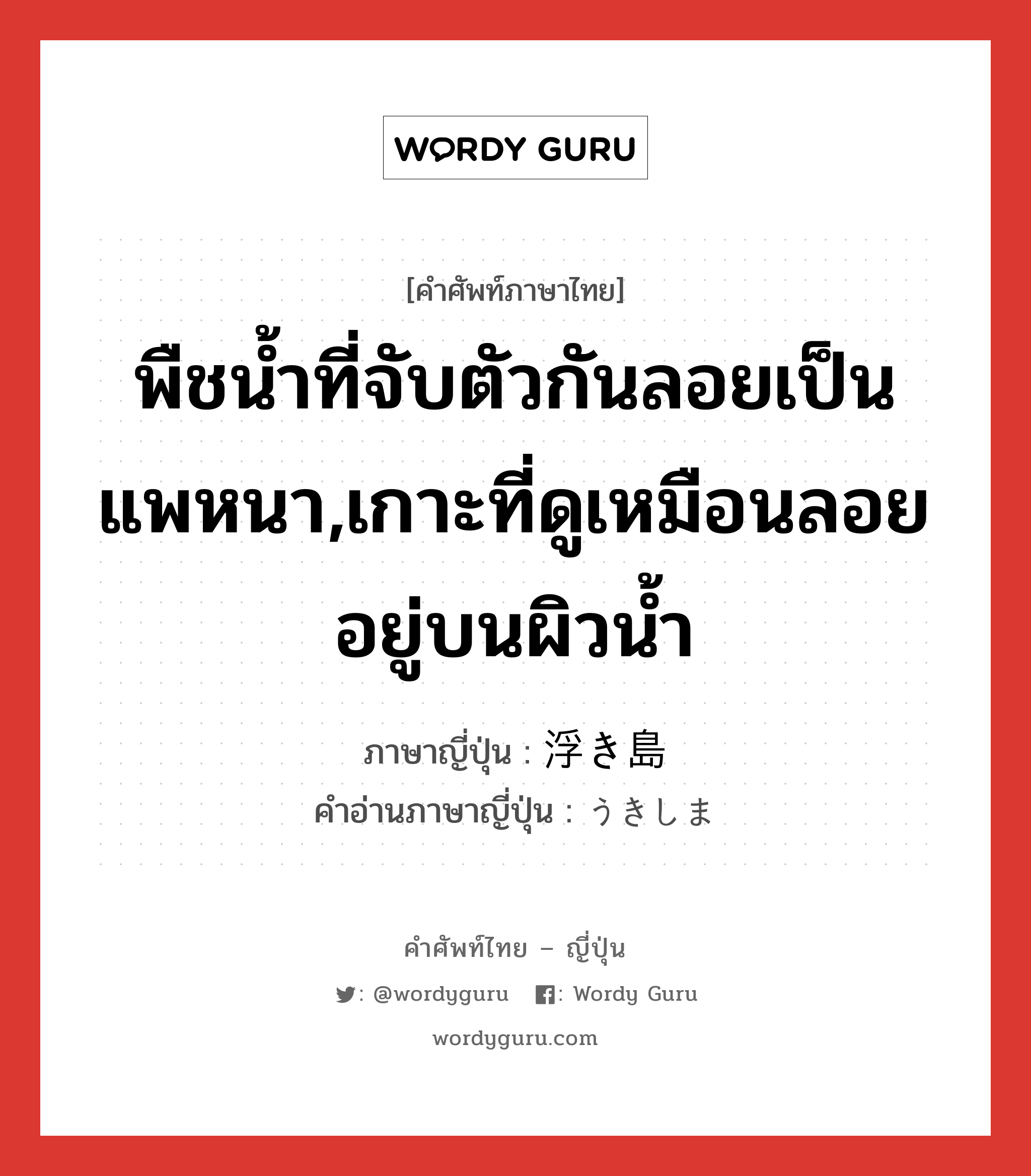 พืชน้ำที่จับตัวกันลอยเป็นแพหนา,เกาะที่ดูเหมือนลอยอยู่บนผิวน้ำ ภาษาญี่ปุ่นคืออะไร, คำศัพท์ภาษาไทย - ญี่ปุ่น พืชน้ำที่จับตัวกันลอยเป็นแพหนา,เกาะที่ดูเหมือนลอยอยู่บนผิวน้ำ ภาษาญี่ปุ่น 浮き島 คำอ่านภาษาญี่ปุ่น うきしま หมวด n หมวด n