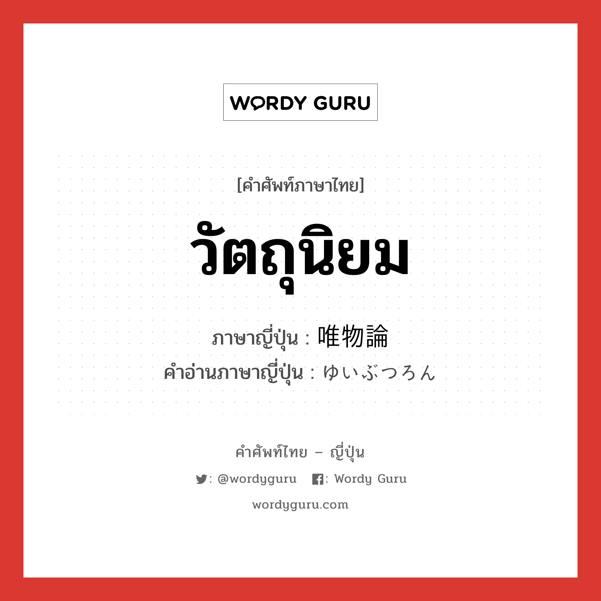 วัตถุนิยม ภาษาญี่ปุ่นคืออะไร, คำศัพท์ภาษาไทย - ญี่ปุ่น วัตถุนิยม ภาษาญี่ปุ่น 唯物論 คำอ่านภาษาญี่ปุ่น ゆいぶつろん หมวด n หมวด n