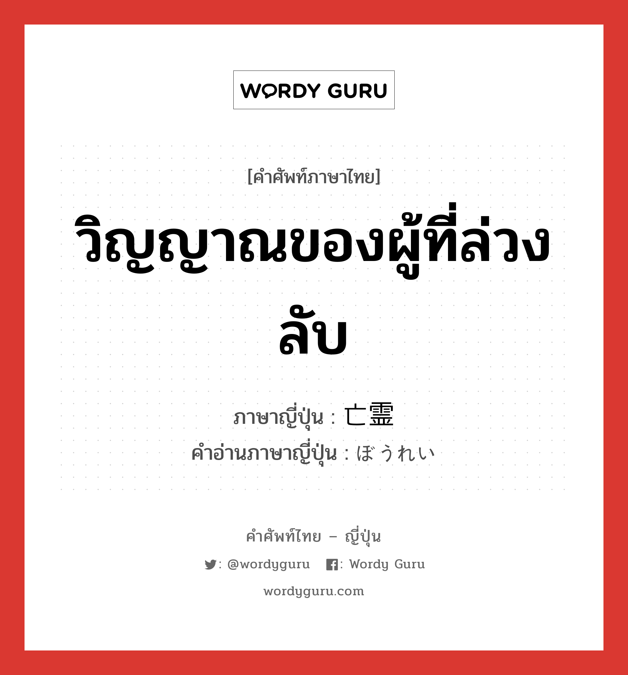 วิญญาณของผู้ที่ล่วงลับ ภาษาญี่ปุ่นคืออะไร, คำศัพท์ภาษาไทย - ญี่ปุ่น วิญญาณของผู้ที่ล่วงลับ ภาษาญี่ปุ่น 亡霊 คำอ่านภาษาญี่ปุ่น ぼうれい หมวด n หมวด n