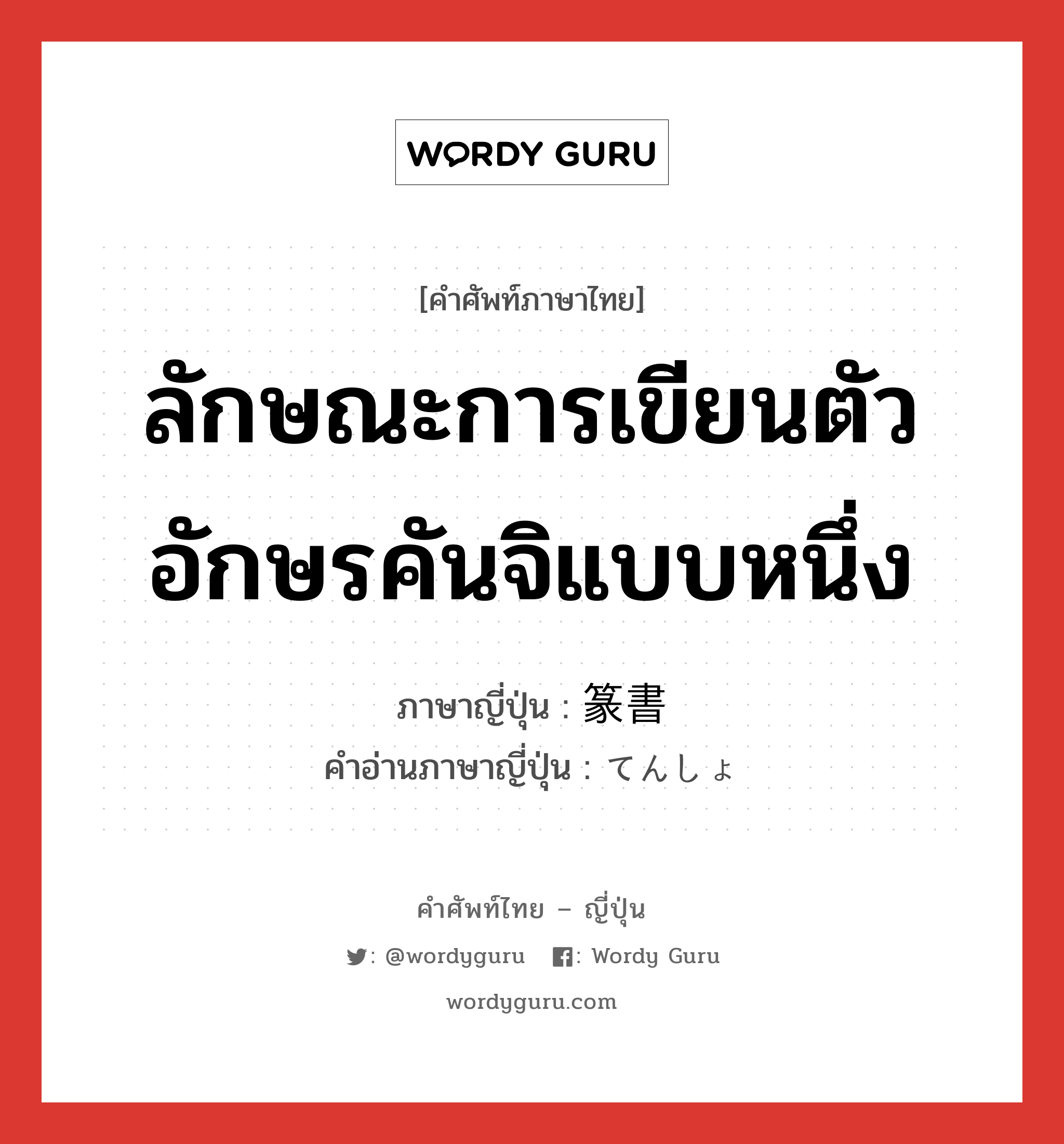 ลักษณะการเขียนตัวอักษรคันจิแบบหนึ่ง ภาษาญี่ปุ่นคืออะไร, คำศัพท์ภาษาไทย - ญี่ปุ่น ลักษณะการเขียนตัวอักษรคันจิแบบหนึ่ง ภาษาญี่ปุ่น 篆書 คำอ่านภาษาญี่ปุ่น てんしょ หมวด n หมวด n