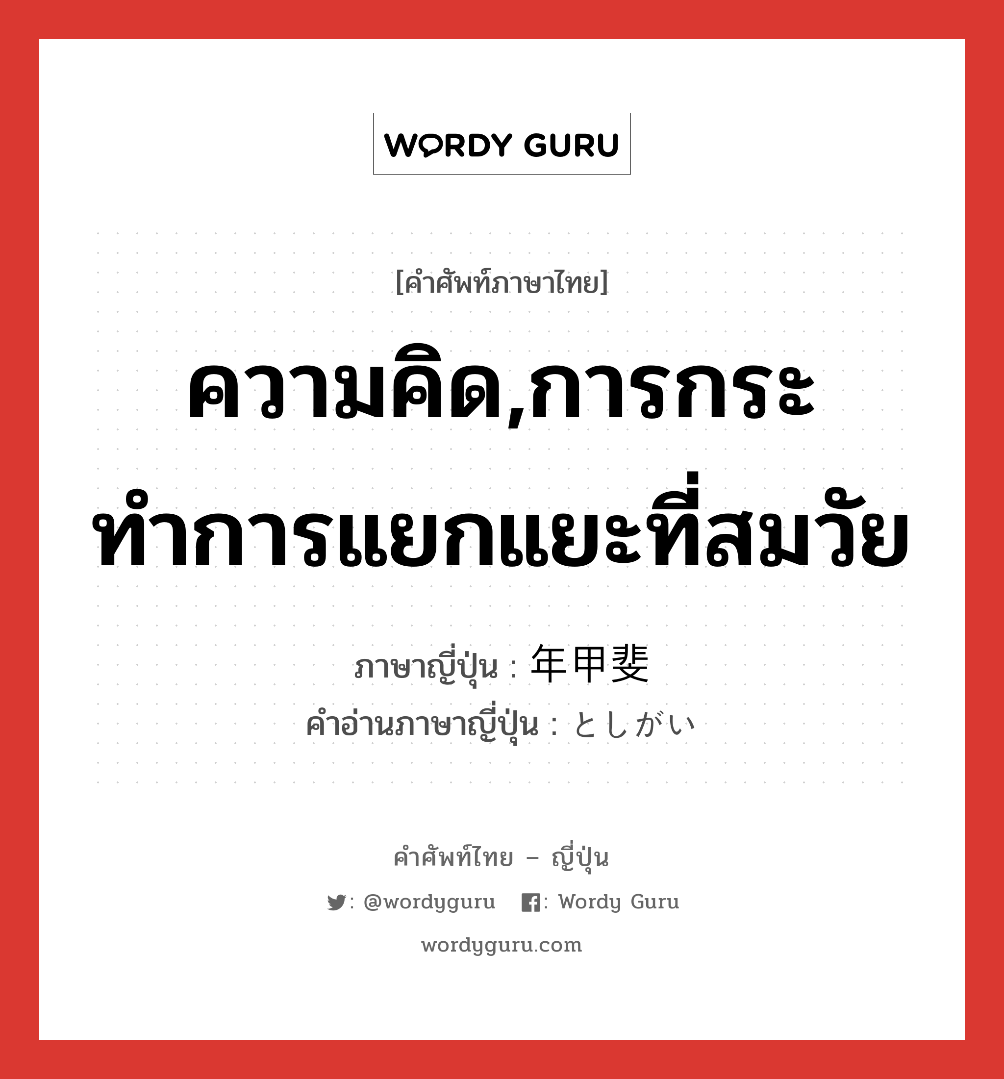 ความคิด,การกระทำการแยกแยะที่สมวัย ภาษาญี่ปุ่นคืออะไร, คำศัพท์ภาษาไทย - ญี่ปุ่น ความคิด,การกระทำการแยกแยะที่สมวัย ภาษาญี่ปุ่น 年甲斐 คำอ่านภาษาญี่ปุ่น としがい หมวด n หมวด n