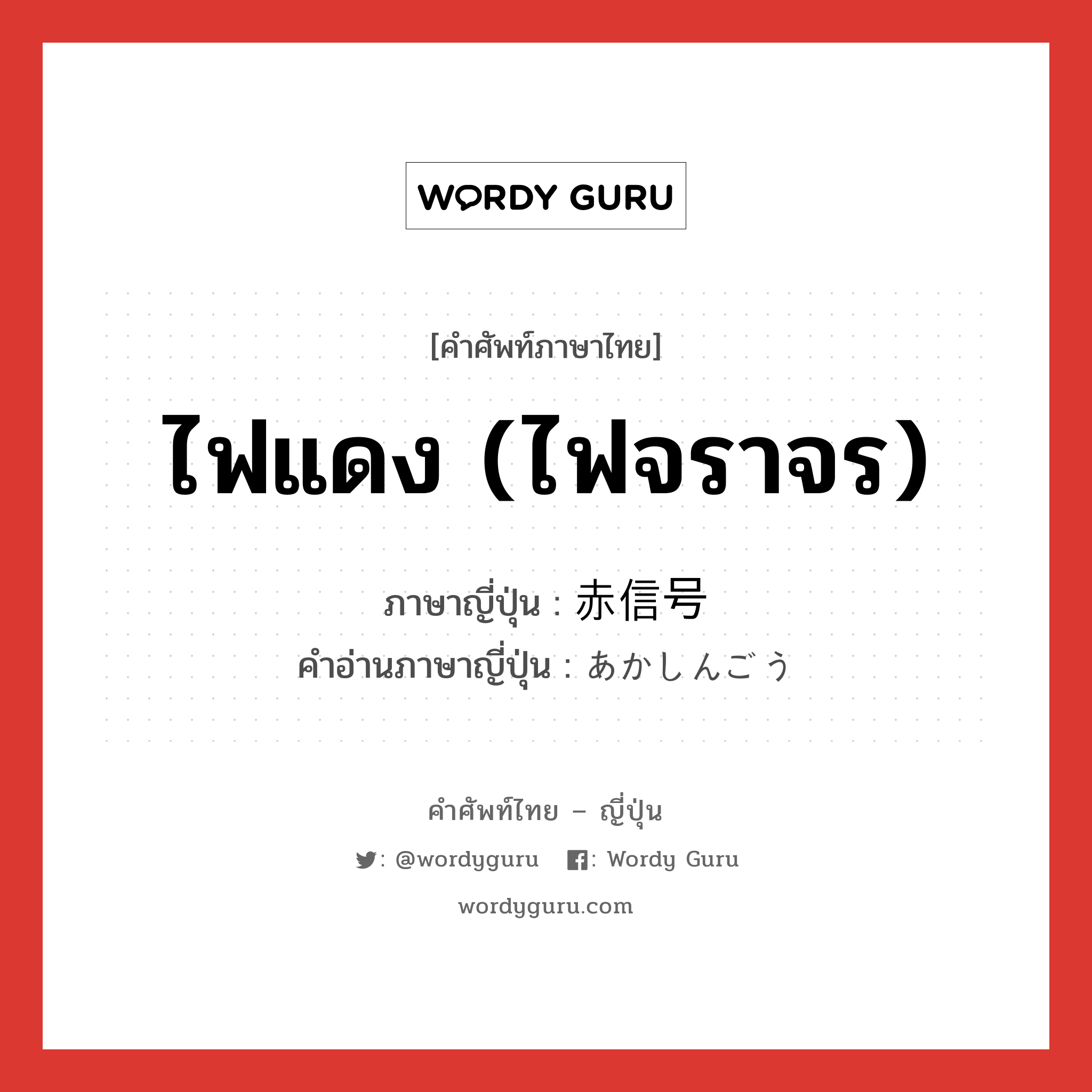 ไฟแดง (ไฟจราจร) ภาษาญี่ปุ่นคืออะไร, คำศัพท์ภาษาไทย - ญี่ปุ่น ไฟแดง (ไฟจราจร) ภาษาญี่ปุ่น 赤信号 คำอ่านภาษาญี่ปุ่น あかしんごう หมวด n หมวด n