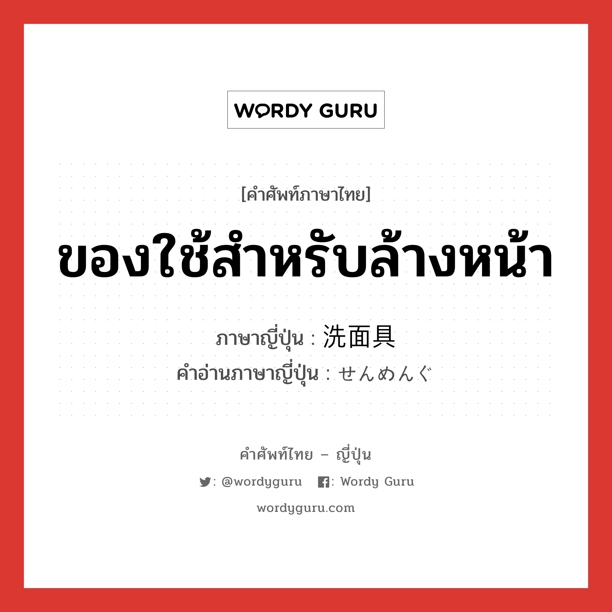 ของใช้สำหรับล้างหน้า ภาษาญี่ปุ่นคืออะไร, คำศัพท์ภาษาไทย - ญี่ปุ่น ของใช้สำหรับล้างหน้า ภาษาญี่ปุ่น 洗面具 คำอ่านภาษาญี่ปุ่น せんめんぐ หมวด n หมวด n