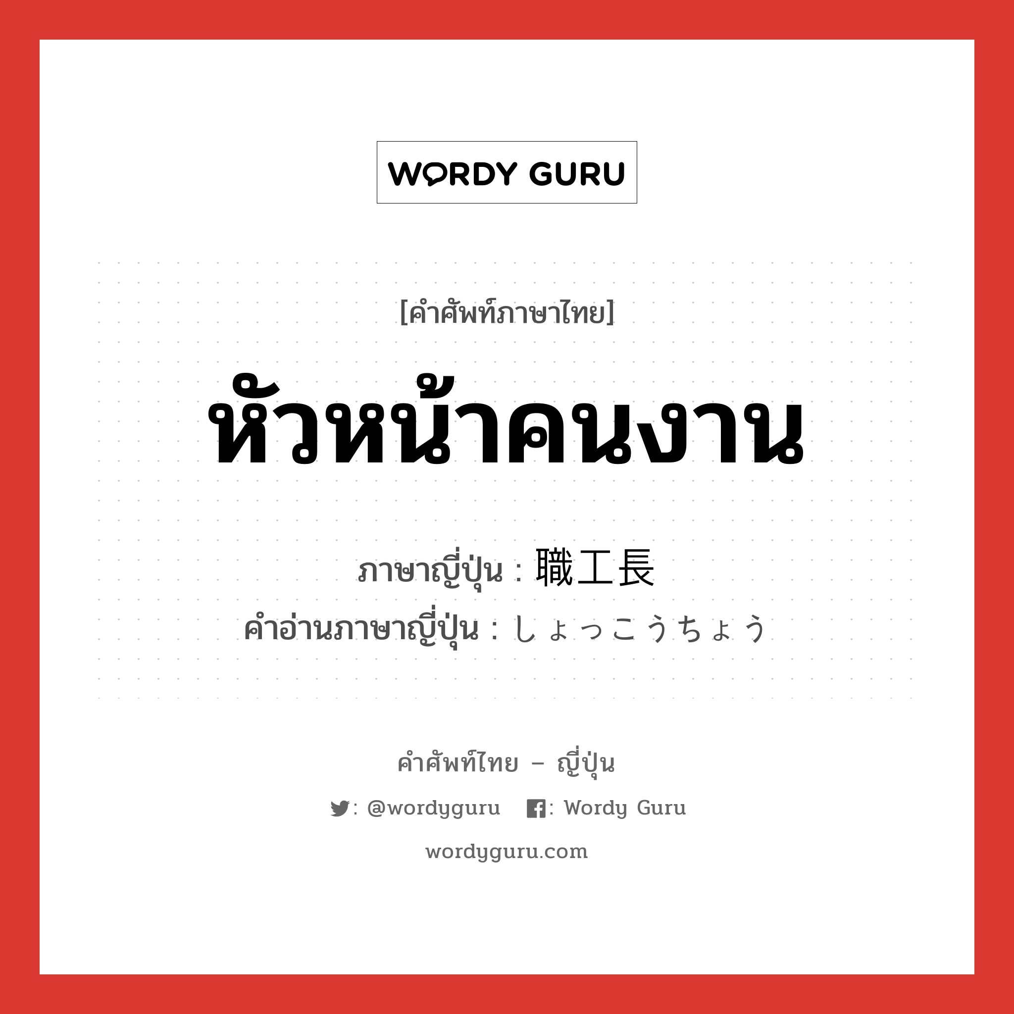 หัวหน้าคนงาน ภาษาญี่ปุ่นคืออะไร, คำศัพท์ภาษาไทย - ญี่ปุ่น หัวหน้าคนงาน ภาษาญี่ปุ่น 職工長 คำอ่านภาษาญี่ปุ่น しょっこうちょう หมวด n หมวด n