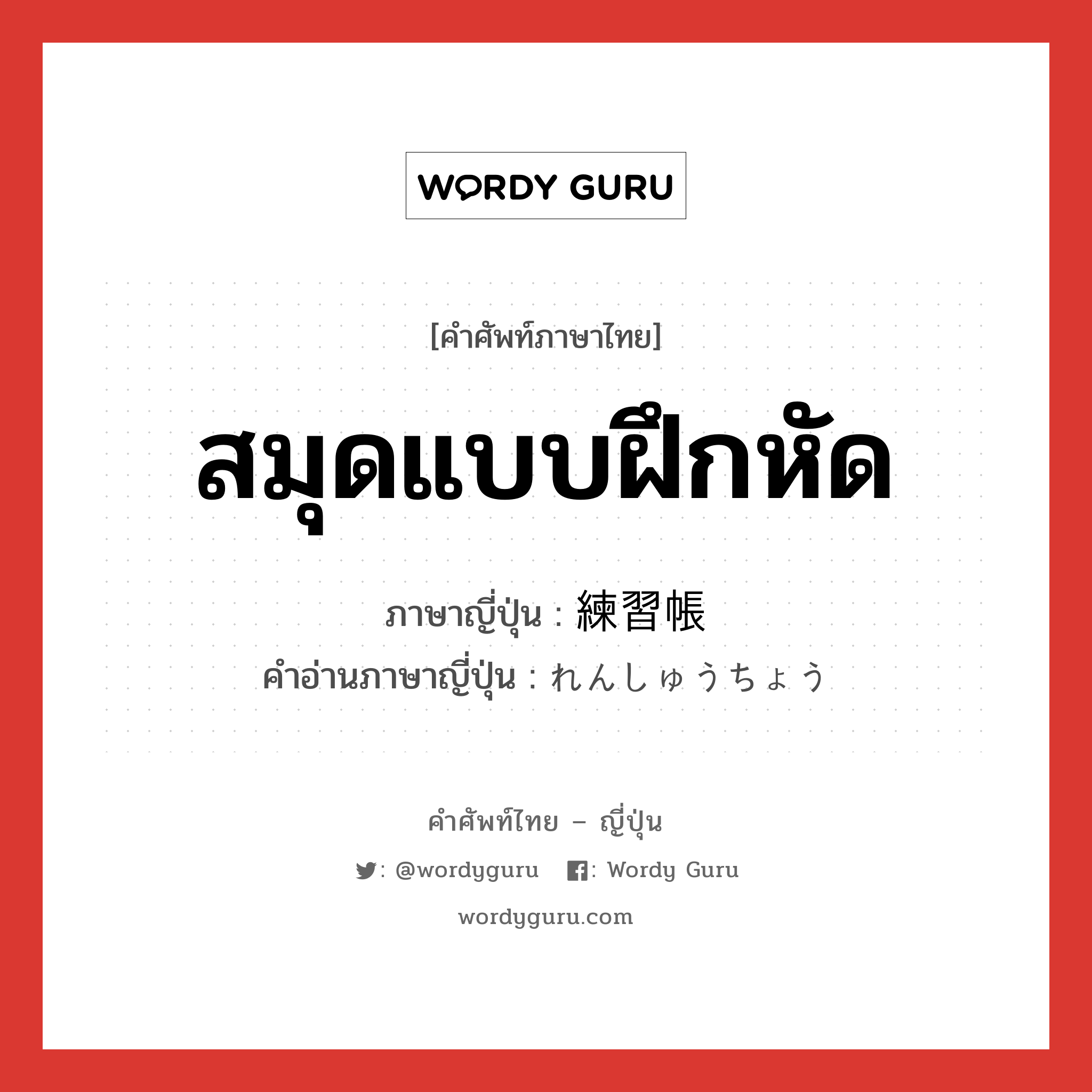 สมุดแบบฝึกหัด ภาษาญี่ปุ่นคืออะไร, คำศัพท์ภาษาไทย - ญี่ปุ่น สมุดแบบฝึกหัด ภาษาญี่ปุ่น 練習帳 คำอ่านภาษาญี่ปุ่น れんしゅうちょう หมวด n หมวด n