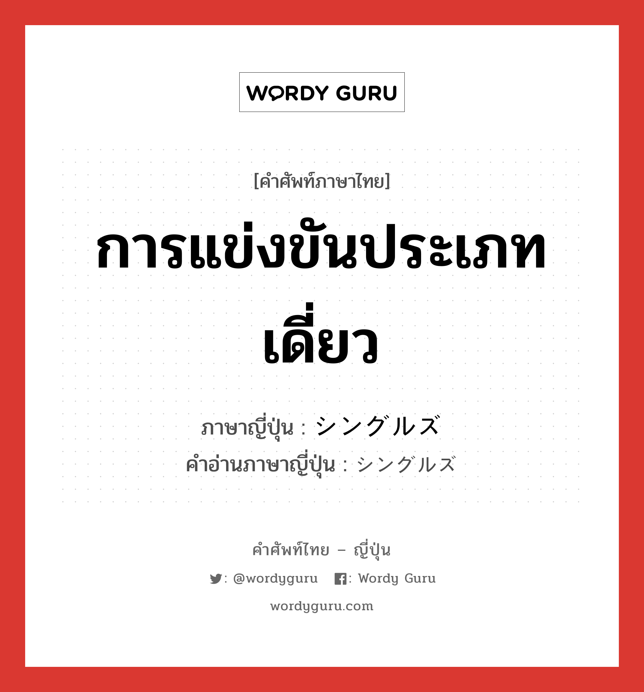 การแข่งขันประเภทเดี่ยว ภาษาญี่ปุ่นคืออะไร, คำศัพท์ภาษาไทย - ญี่ปุ่น การแข่งขันประเภทเดี่ยว ภาษาญี่ปุ่น シングルズ คำอ่านภาษาญี่ปุ่น シングルズ หมวด n หมวด n